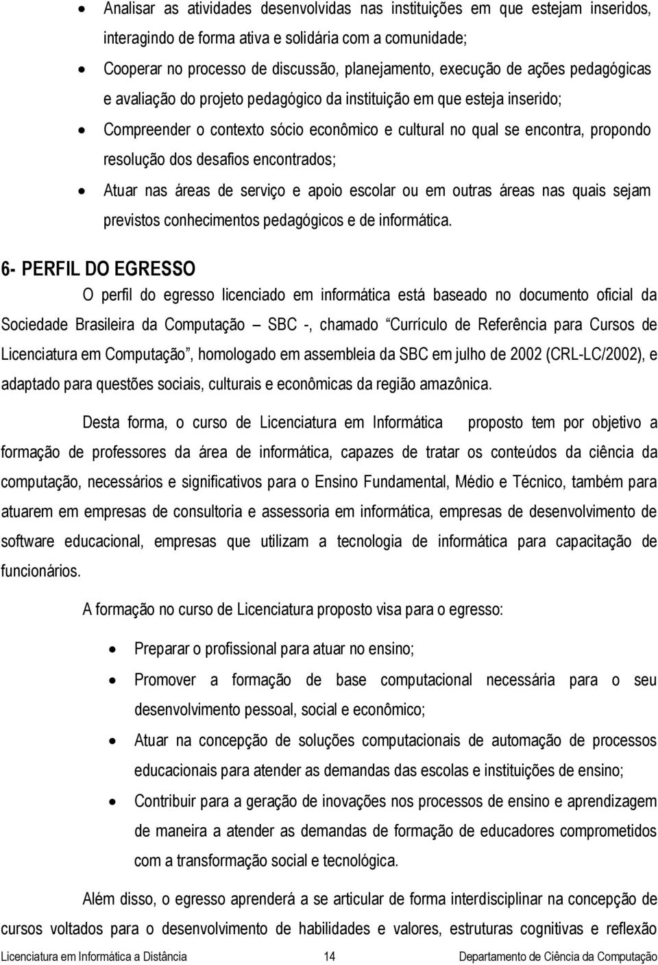 encontrados; Atuar nas áreas de serviço e apoio escolar ou em outras áreas nas quais sejam previstos conhecimentos pedagógicos e de informática.