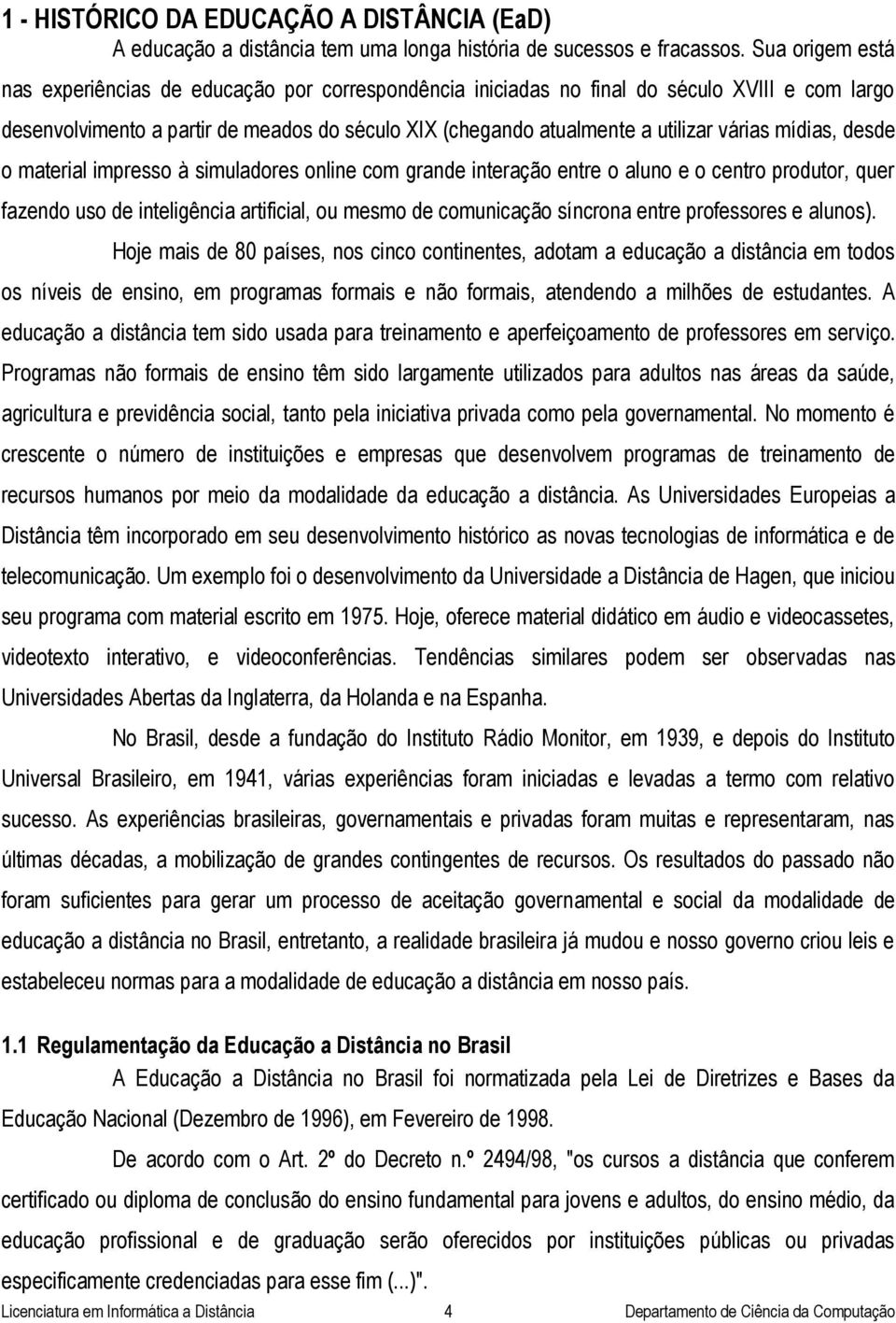 mídias, desde o material impresso à simuladores online com grande interação entre o aluno e o centro produtor, quer fazendo uso de inteligência artificial, ou mesmo de comunicação síncrona entre