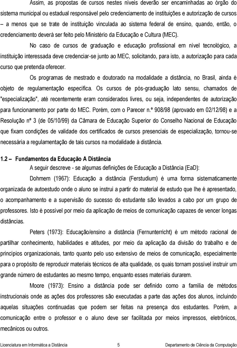 No caso de cursos de graduação e educação profissional em nível tecnológico, a instituição interessada deve credenciar-se junto ao MEC, solicitando, para isto, a autorização para cada curso que