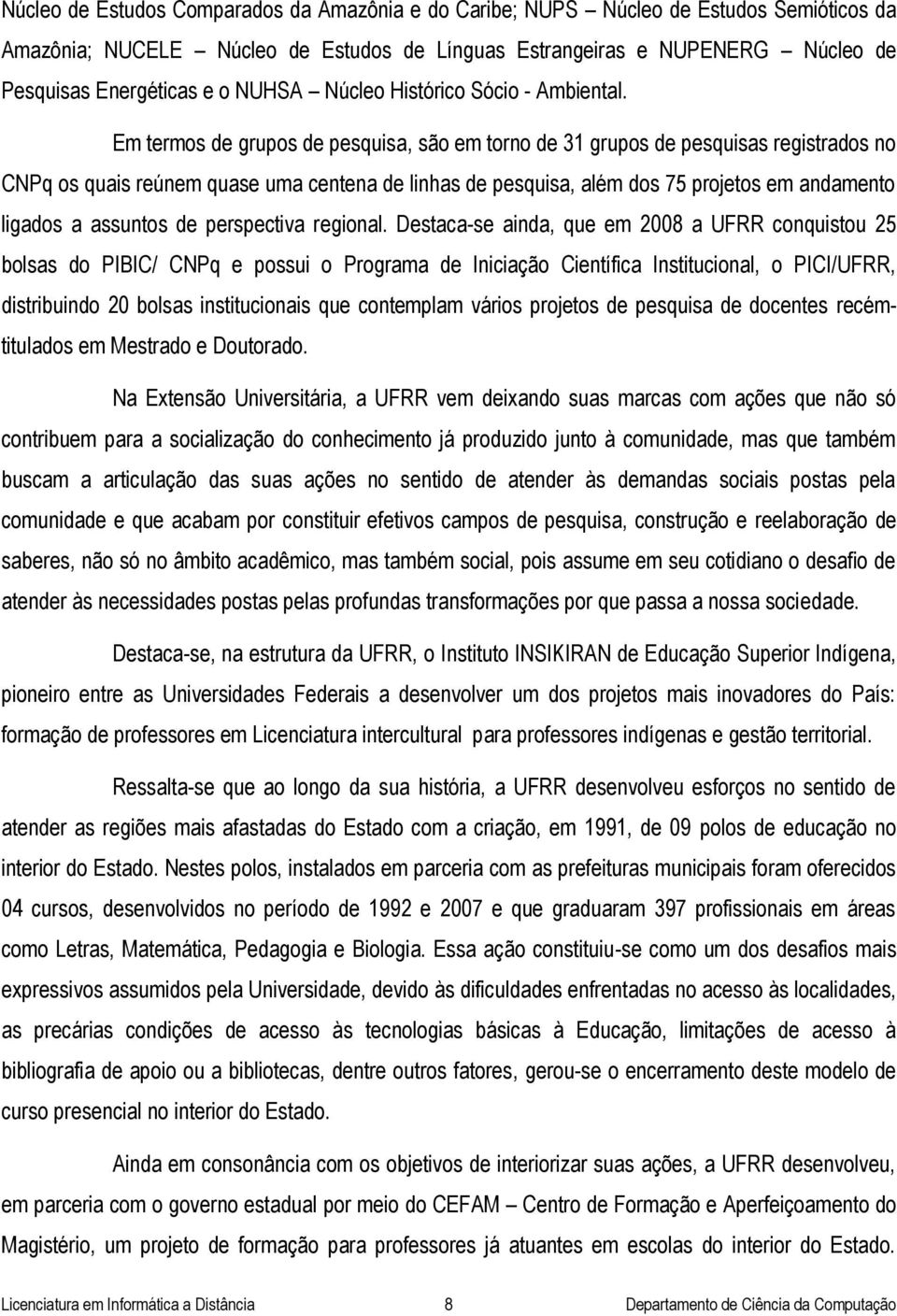 Em termos de grupos de pesquisa, são em torno de 31 grupos de pesquisas registrados no CNPq os quais reúnem quase uma centena de linhas de pesquisa, além dos 75 projetos em andamento ligados a