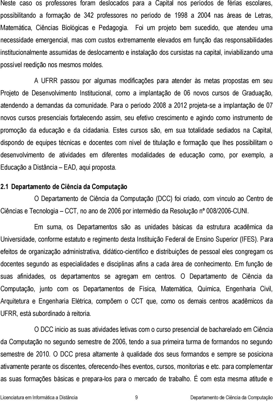 Foi um projeto bem sucedido, que atendeu uma necessidade emergencial, mas com custos extremamente elevados em função das responsabilidades institucionalmente assumidas de deslocamento e instalação