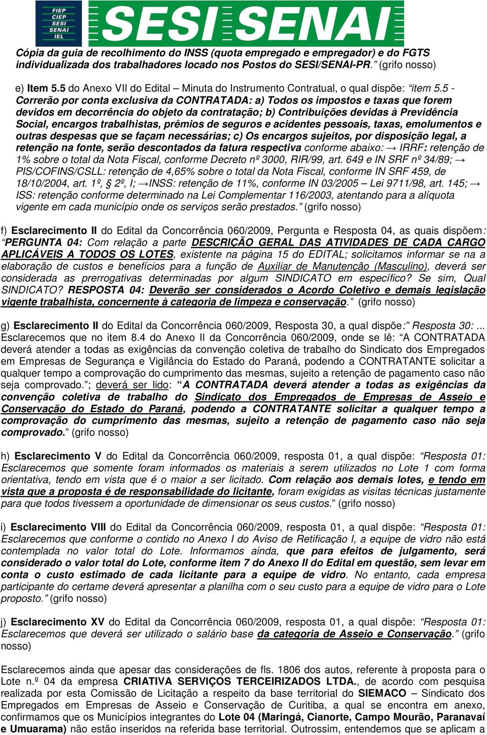 5 - Correrão por conta exclusiva da CONTRTD: a) Todos os impostos e taxas que forem devidos em decorrência do objeto da contratação; b) Contribuições devidas à Previdência Social, encargos