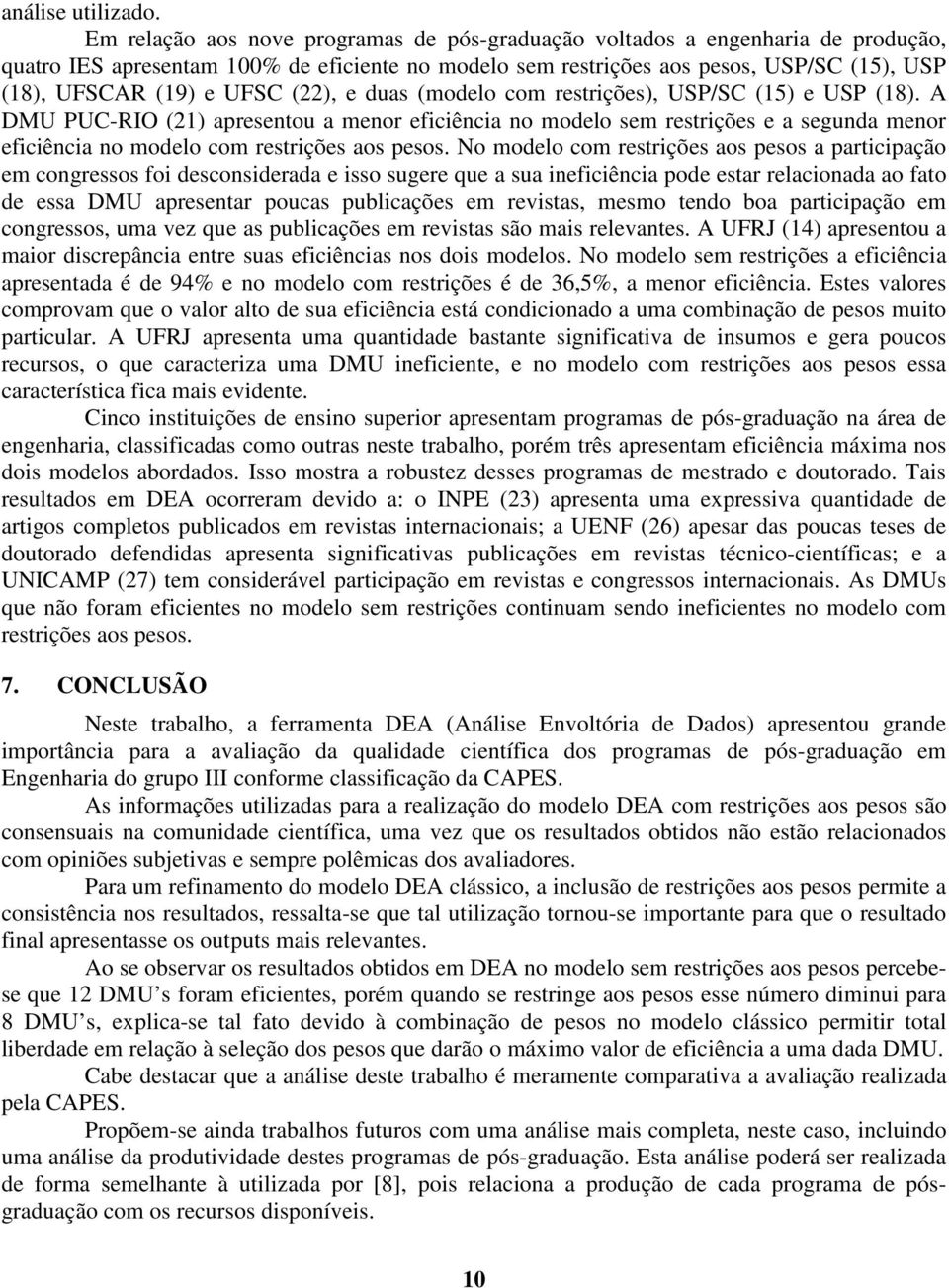 duas (modelo com restrções), USP/SC (5) e USP (8). A DMU PUC-RIO (2) apresentou a menor efcênca no modelo sem restrções e a segunda menor efcênca no modelo com restrções aos pesos.