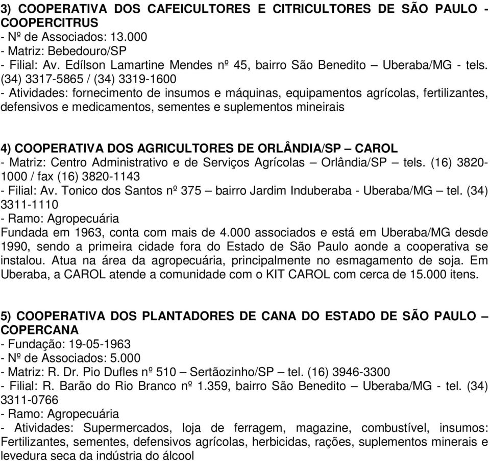 (34) 3317-5865 / (34) 3319-1600 - Atividades: fornecimento de insumos e máquinas, equipamentos agrícolas, fertilizantes, defensivos e medicamentos, sementes e suplementos mineirais 4) COOPERATIVA DOS