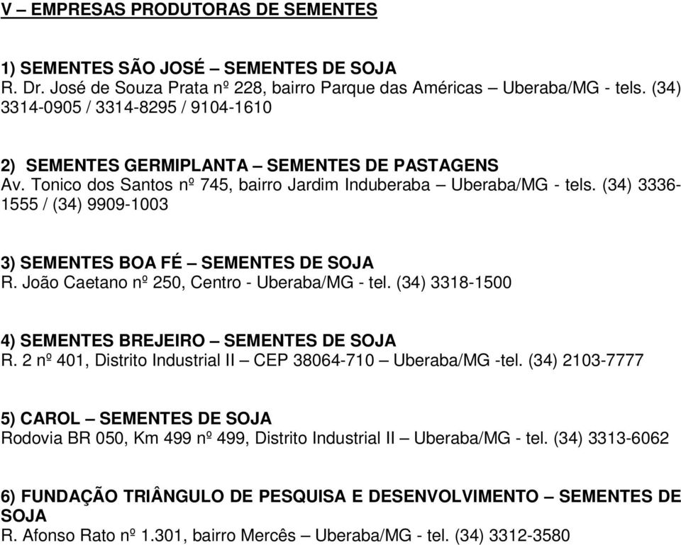 (34) 3336-1555 / (34) 9909-1003 3) SEMENTES BOA FÉ SEMENTES DE SOJA R. João Caetano nº 250, Centro - Uberaba/MG - tel. (34) 3318-1500 4) SEMENTES BREJEIRO SEMENTES DE SOJA R.