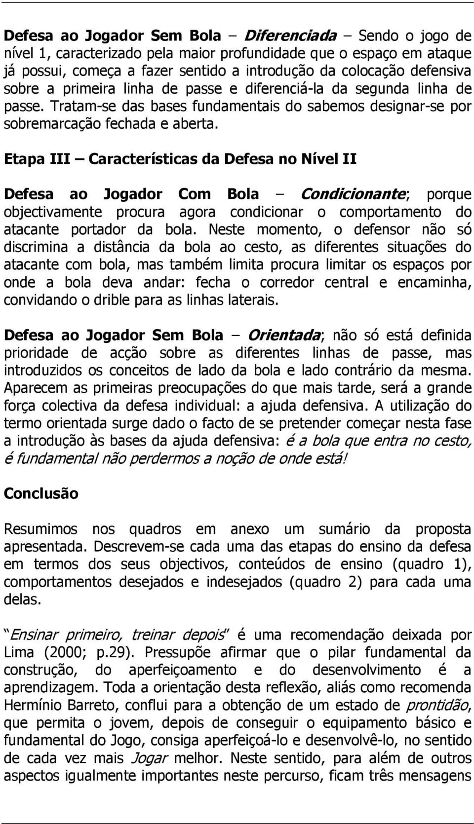 Etapa III Características da Defesa no Nível II Defesa ao Jogador Com Bola Condicionante; porque objectivamente procura agora condicionar o comportamento do atacante portador da.