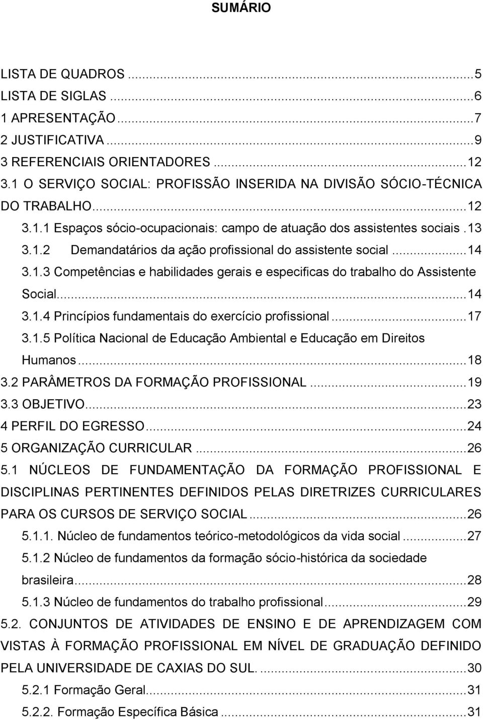 .. 14 3.1.3 Competências e habilidades gerais e especificas do trabalho do Assistente Social... 14 3.1.4 Princípios fundamentais do exercício profissional... 17 3.1.5 Política Nacional de Educação Ambiental e Educação em Direitos Humanos.