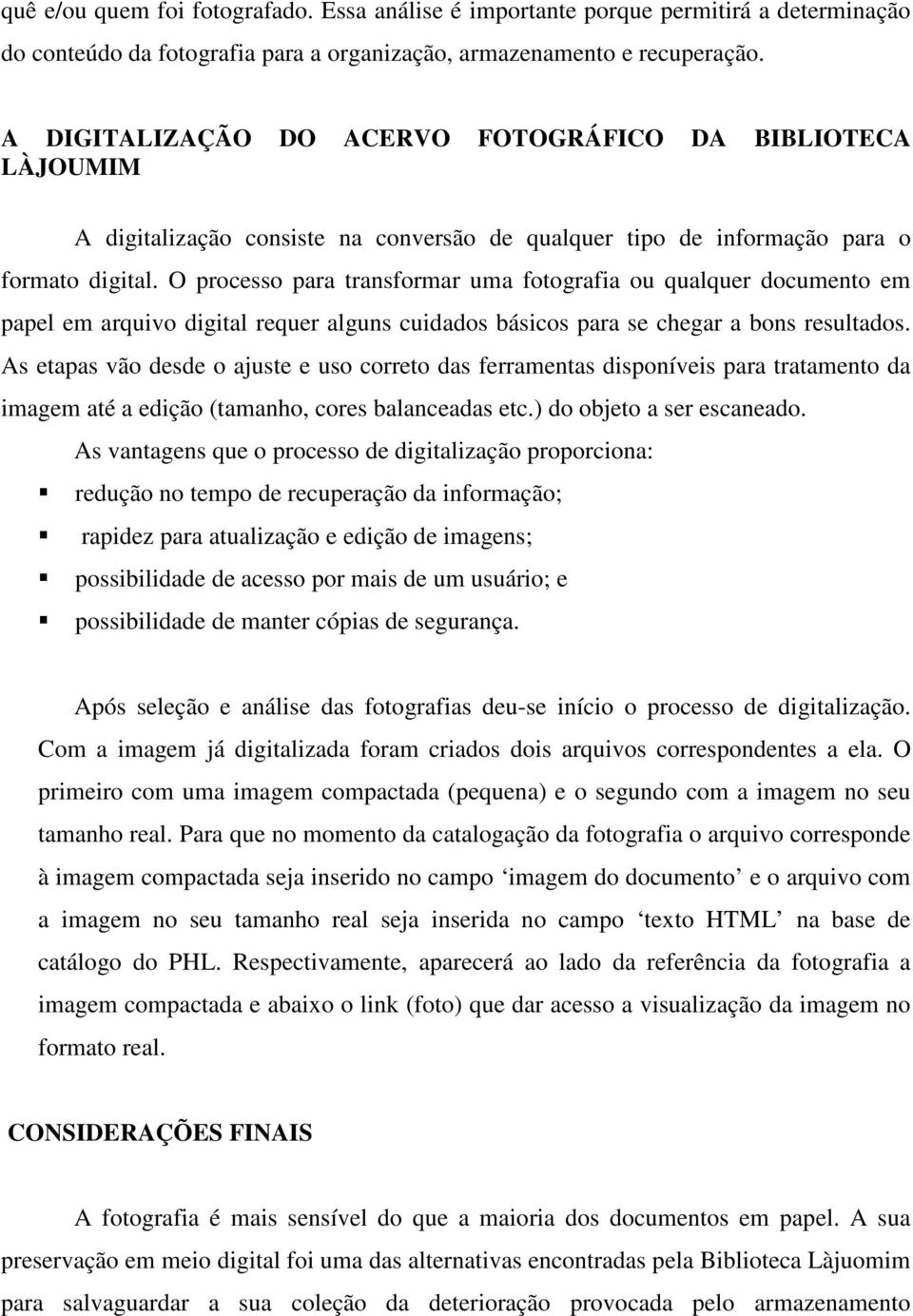 O processo para transformar uma fotografia ou qualquer documento em papel em arquivo digital requer alguns cuidados básicos para se chegar a bons resultados.