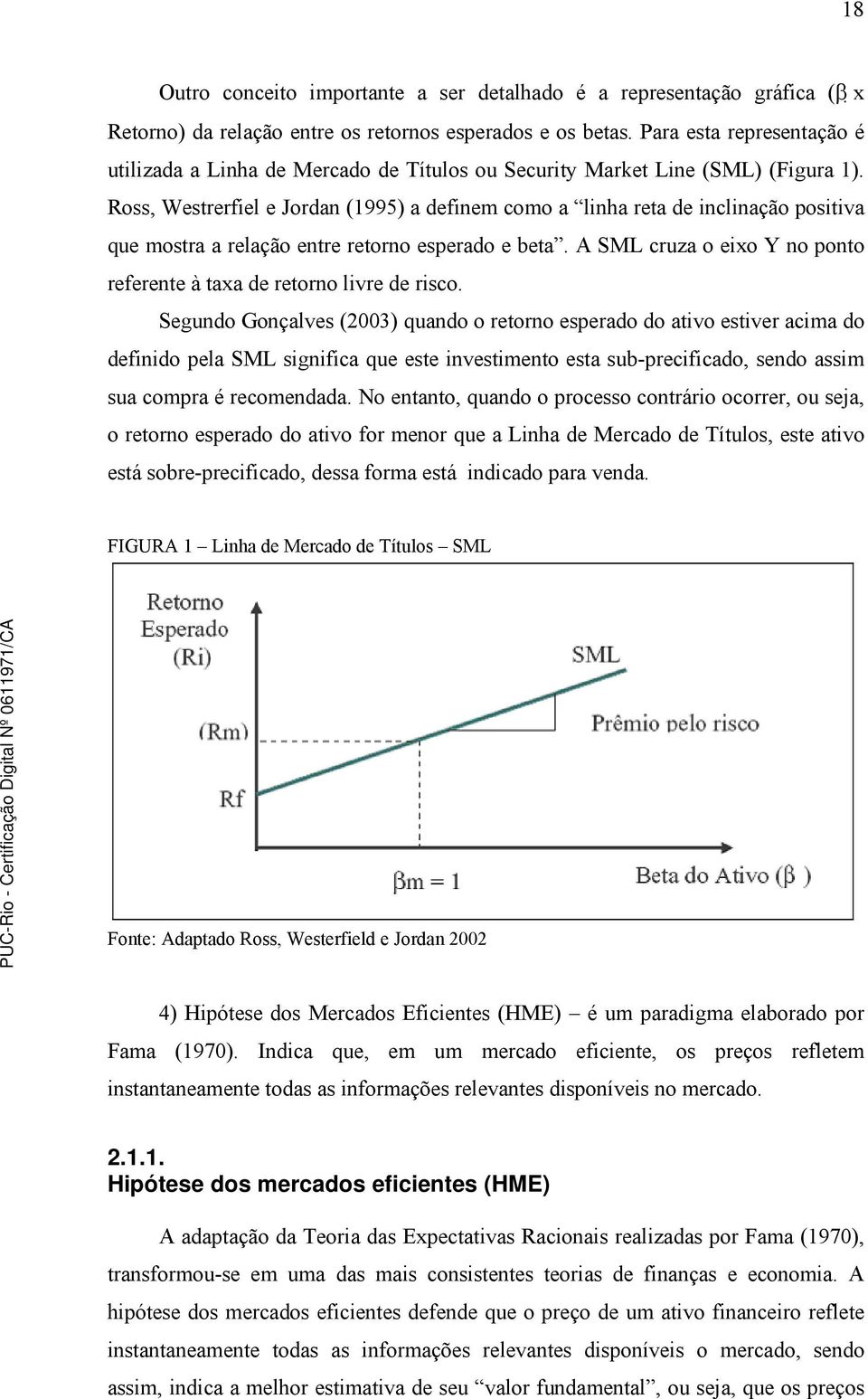 Ross, Westrerfiel e Jordan (1995) a definem como a linha reta de inclinação positiva que mostra a relação entre retorno esperado e beta.