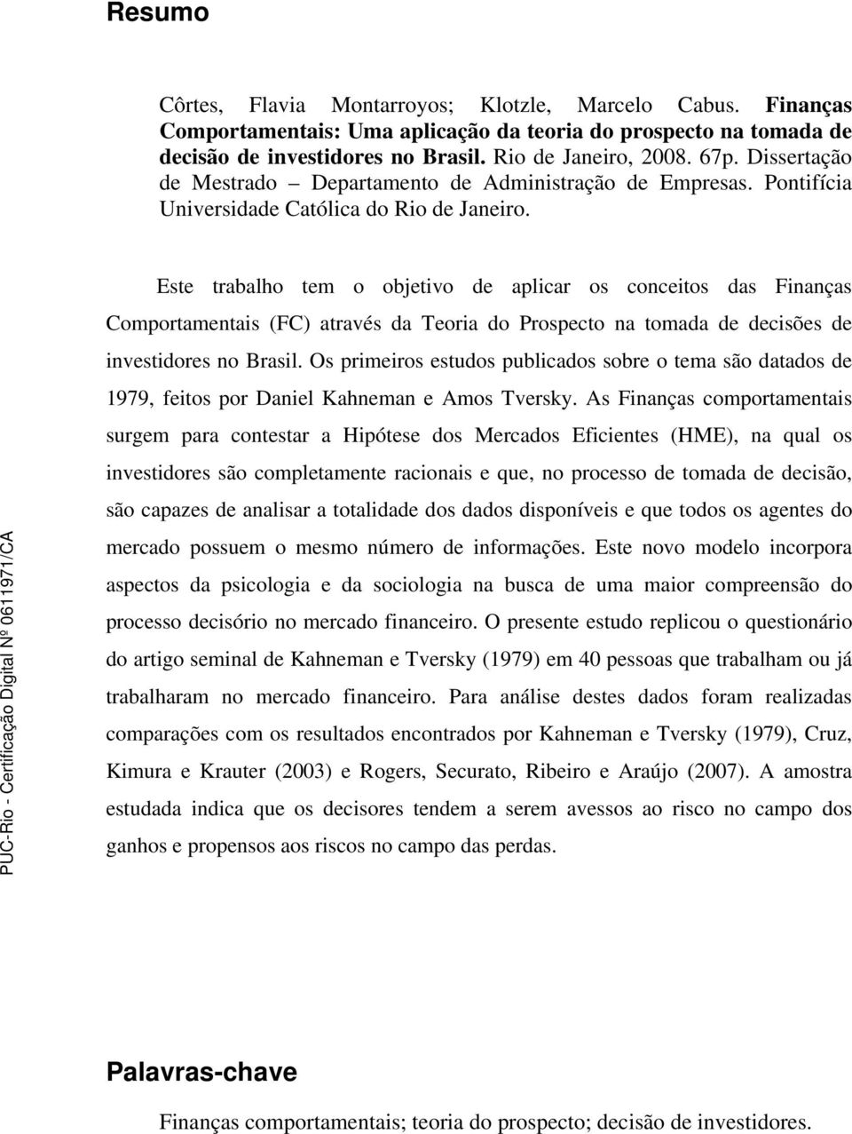 Este trabalho tem o objetivo de aplicar os conceitos das Finanças Comportamentais (FC) através da Teoria do Prospecto na tomada de decisões de investidores no Brasil.