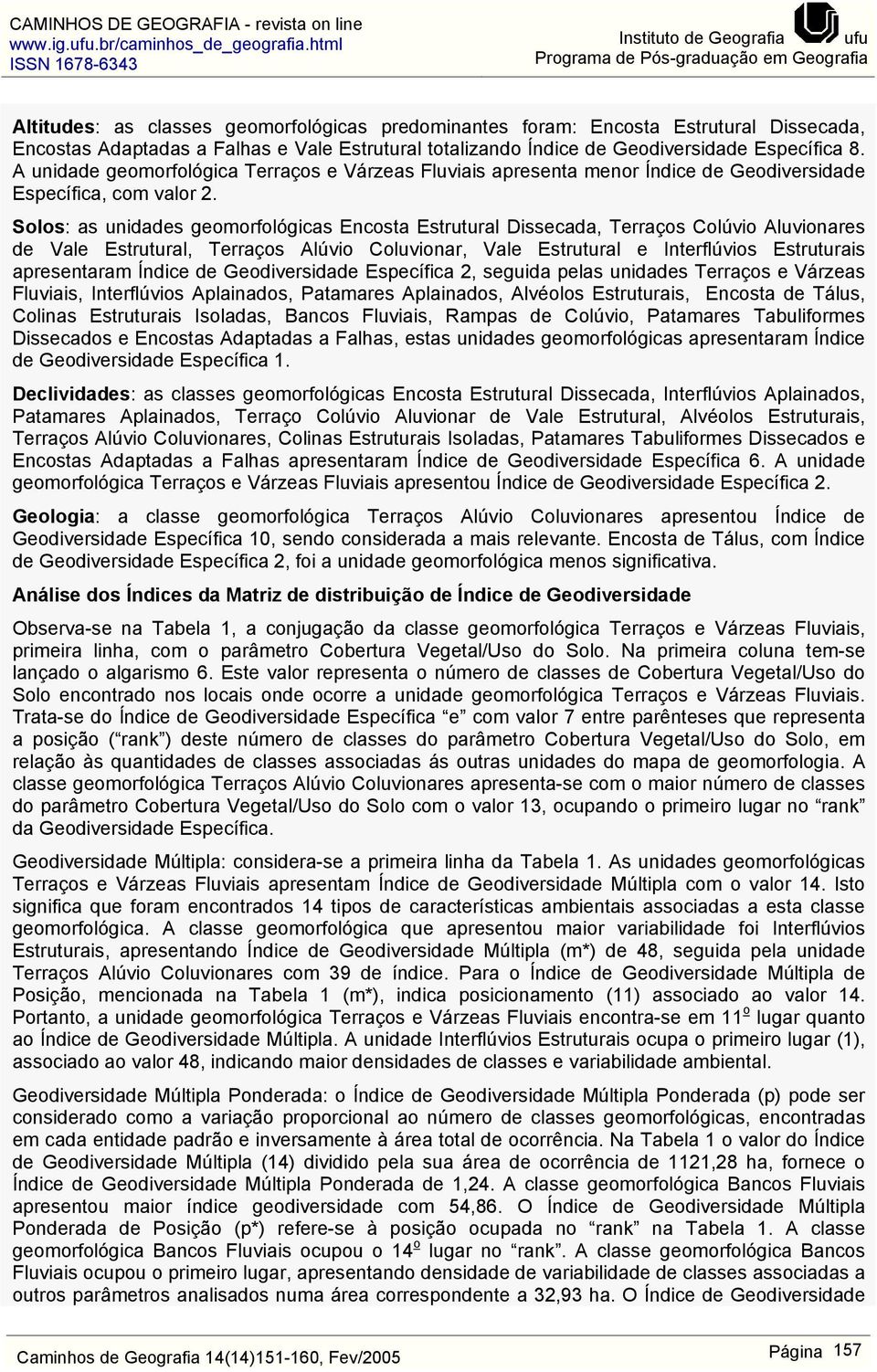 Solos: as unidades geomorfológicas Encosta Estrutural Dissecada, Terraços Colúvio Aluvionares de Vale Estrutural, Terraços Alúvio Coluvionar, Vale Estrutural e Interflúvios Estruturais apresentaram