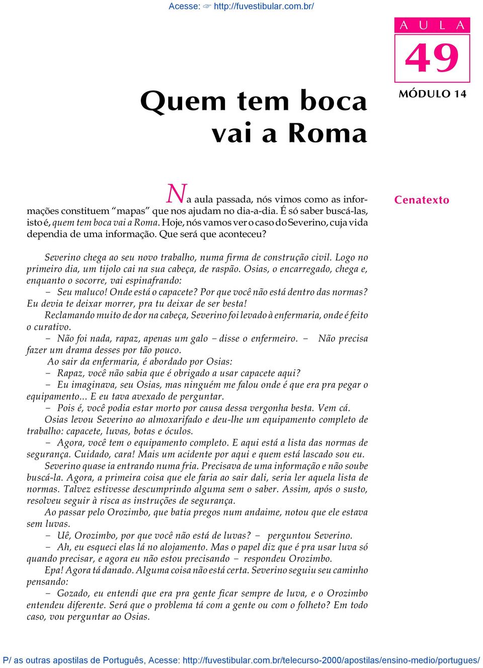 Logo no primeiro dia, um tijolo cai na sua cabeça, de raspão. Osias, o encarregado, chega e, enquanto o socorre, vai espinafrando: - Seu maluco! Onde está o capacete?