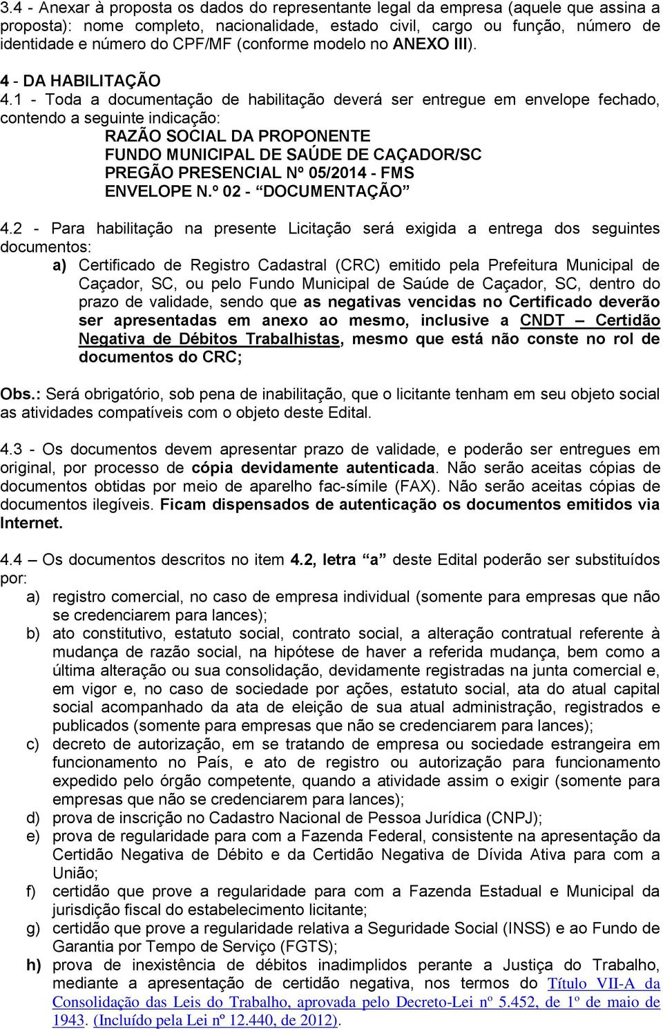 1 - Toda a documentação de habilitação deverá ser entregue em envelope fechado, contendo a seguinte indicação: RAZÃO SOCIAL DA PROPONENTE FUNDO MUNICIPAL DE SAÚDE DE CAÇADOR/SC PREGÃO PRESENCIAL Nº