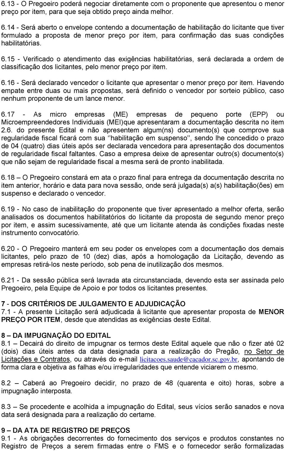 15 - Verificado o atendimento das exigências habilitatórias, será declarada a ordem de classificação dos licitantes, pelo menor preço por item. 6.