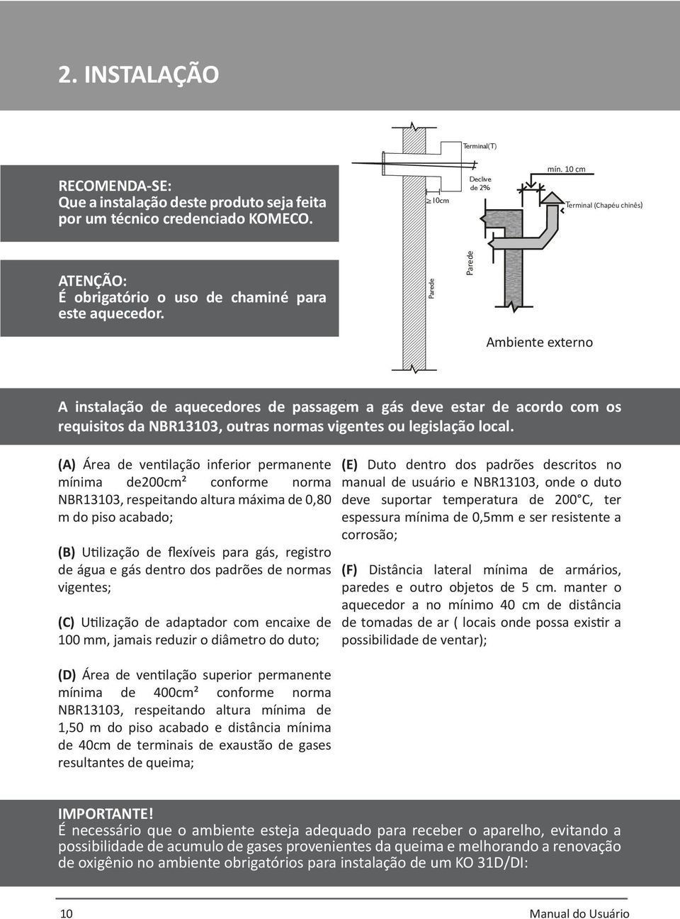 Parede Parede Ambiente externo A instalação de aquecedores de passagem a gás deve estar de acordo com os requisitos da NBR13103, outras normas vigentes ou legislação local.