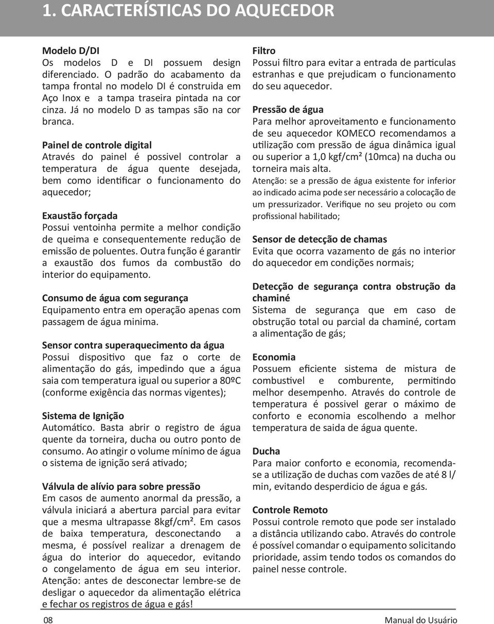 Painel de controle digital Através do painel é possivel controlar a temperatura de água quente desejada, bem como identificar o funcionamento do aquecedor; Exaustão forçada Possui ventoinha permite a