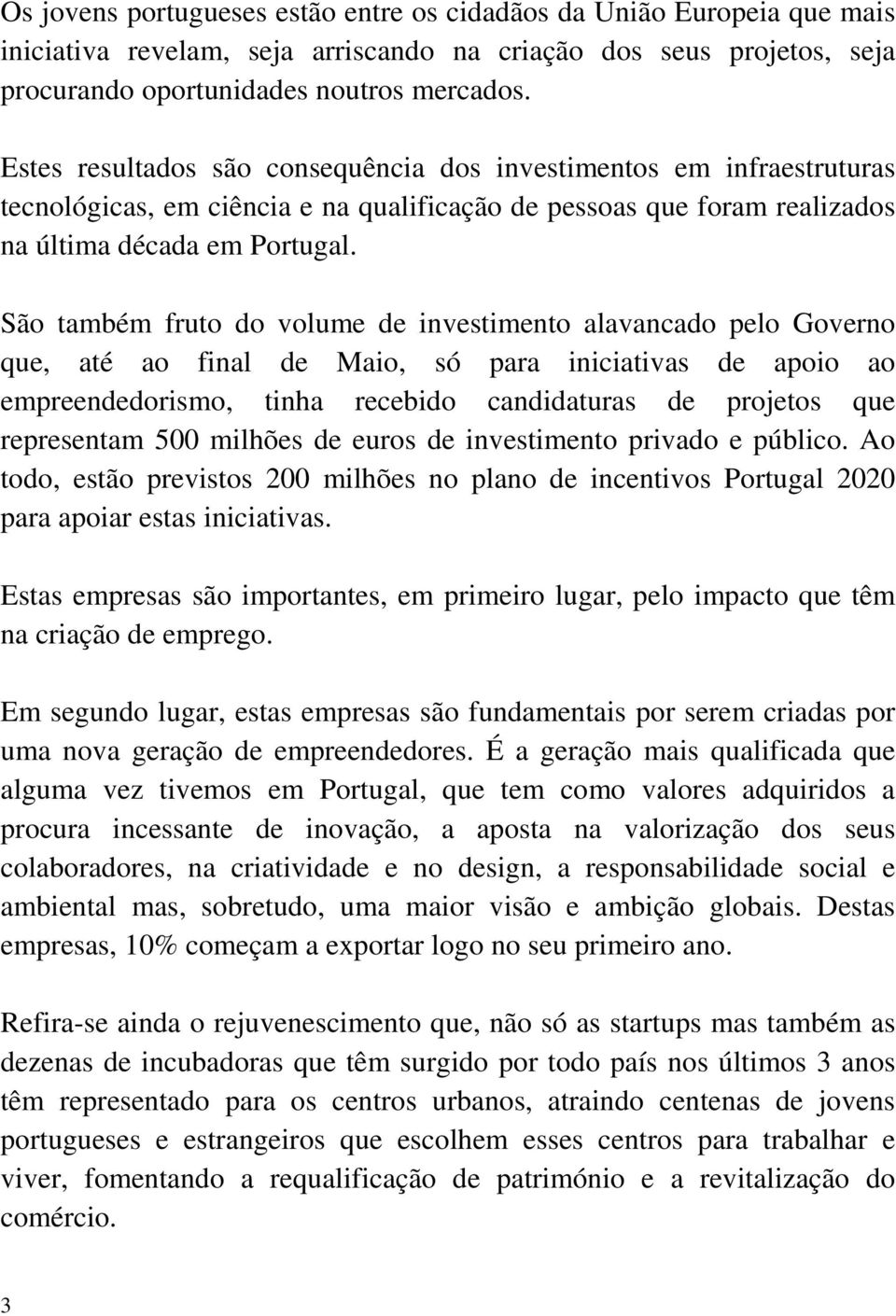 São também fruto do volume de investimento alavancado pelo Governo que, até ao final de Maio, só para iniciativas de apoio ao empreendedorismo, tinha recebido candidaturas de projetos que representam