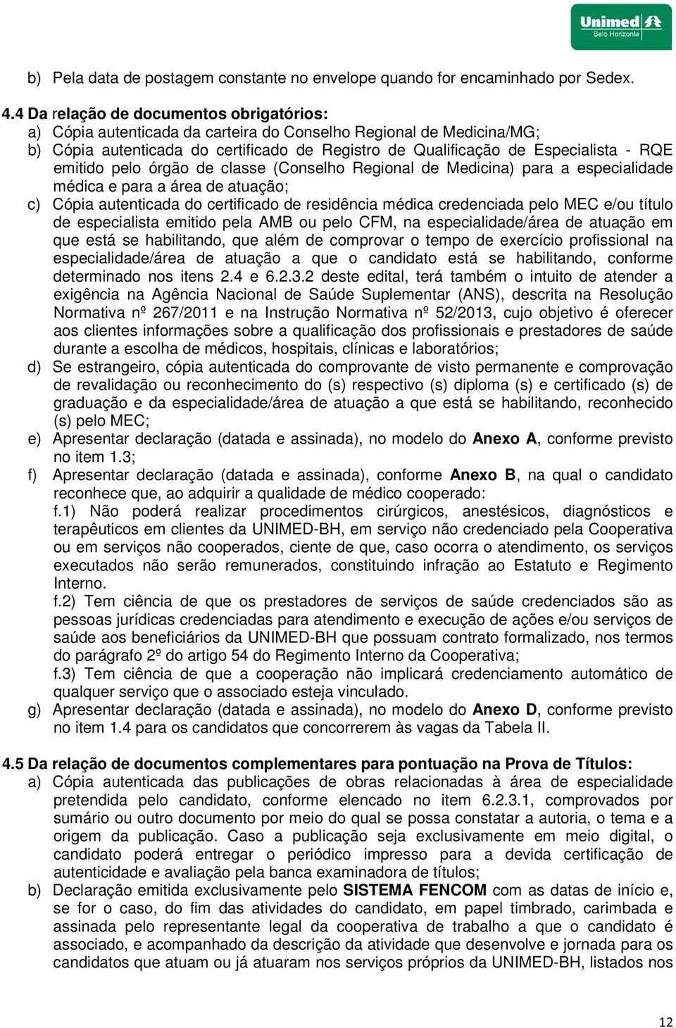 emitido pelo órgão de classe (Conselho Regional de Medicina) para a especialidade médica e para a área de atuação; c) Cópia autenticada do certificado de residência médica credenciada pelo MEC e/ou