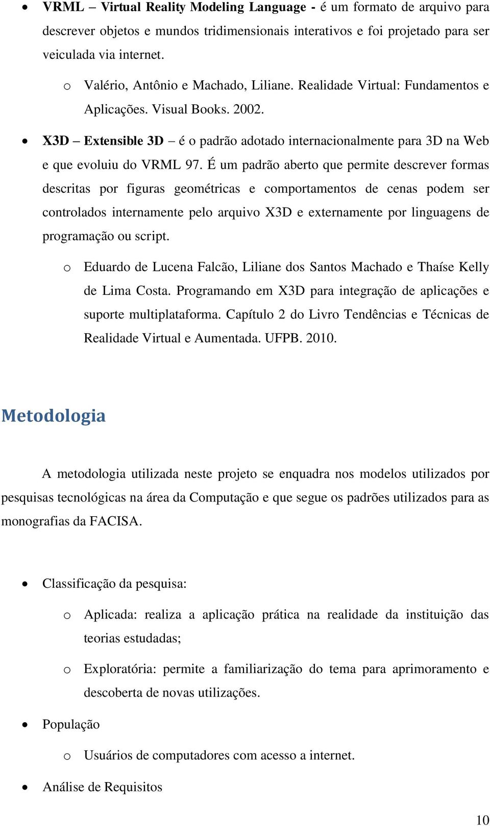 É um padrão aberto que permite descrever formas descritas por figuras geométricas e comportamentos de cenas podem ser controlados internamente pelo arquivo X3D e externamente por linguagens de