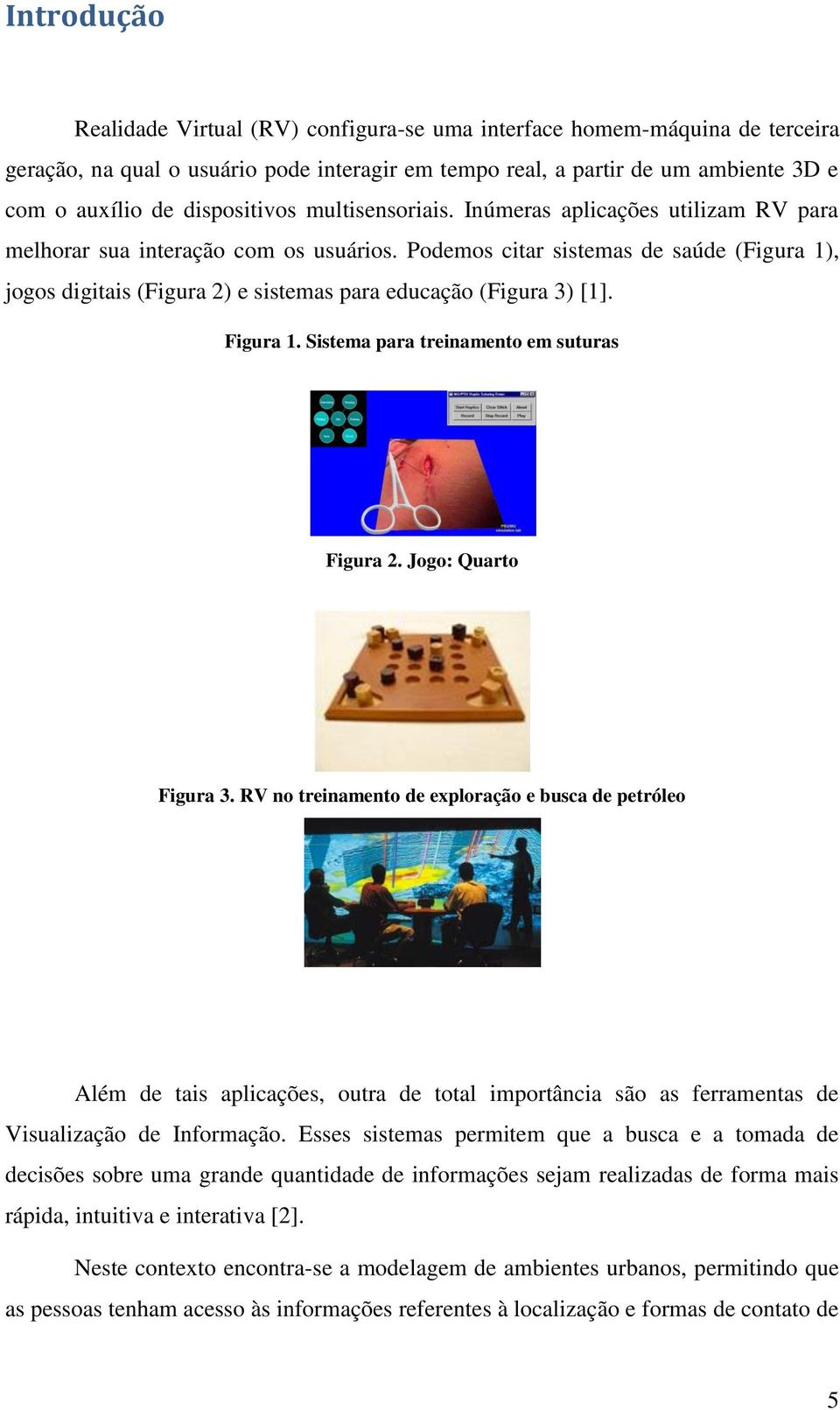 Podemos citar sistemas de saúde (Figura 1), jogos digitais (Figura 2) e sistemas para educação (Figura 3) [1]. Figura 1. Sistema para treinamento em suturas Figura 2. Jogo: Quarto Figura 3.