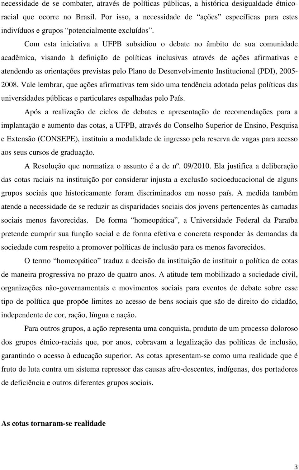 Com esta iniciativa a UFPB subsidiou o debate no âmbito de sua comunidade acadêmica, visando à definição de políticas inclusivas através de ações afirmativas e atendendo as orientações previstas pelo