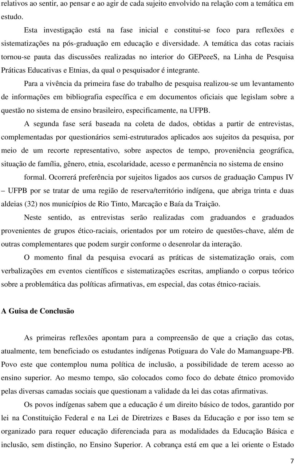 A temática das cotas raciais tornou-se pauta das discussões realizadas no interior do GEPeeeS, na Linha de Pesquisa Práticas Educativas e Etnias, da qual o pesquisador é integrante.