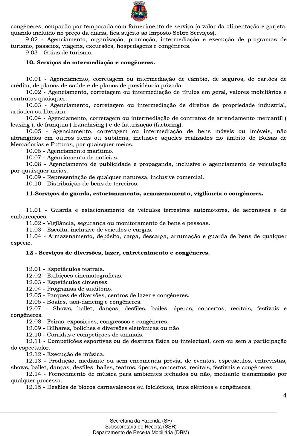 Serviços de intermediação e congêneres. 10.01 - Agenciamento, corretagem ou intermediação de câmbio, de seguros, de cartões de crédito, de planos de saúde e de planos de previdência privada. 10.02 - Agenciamento, corretagem ou intermediação de títulos em geral, valores mobiliários e contratos quaisquer.