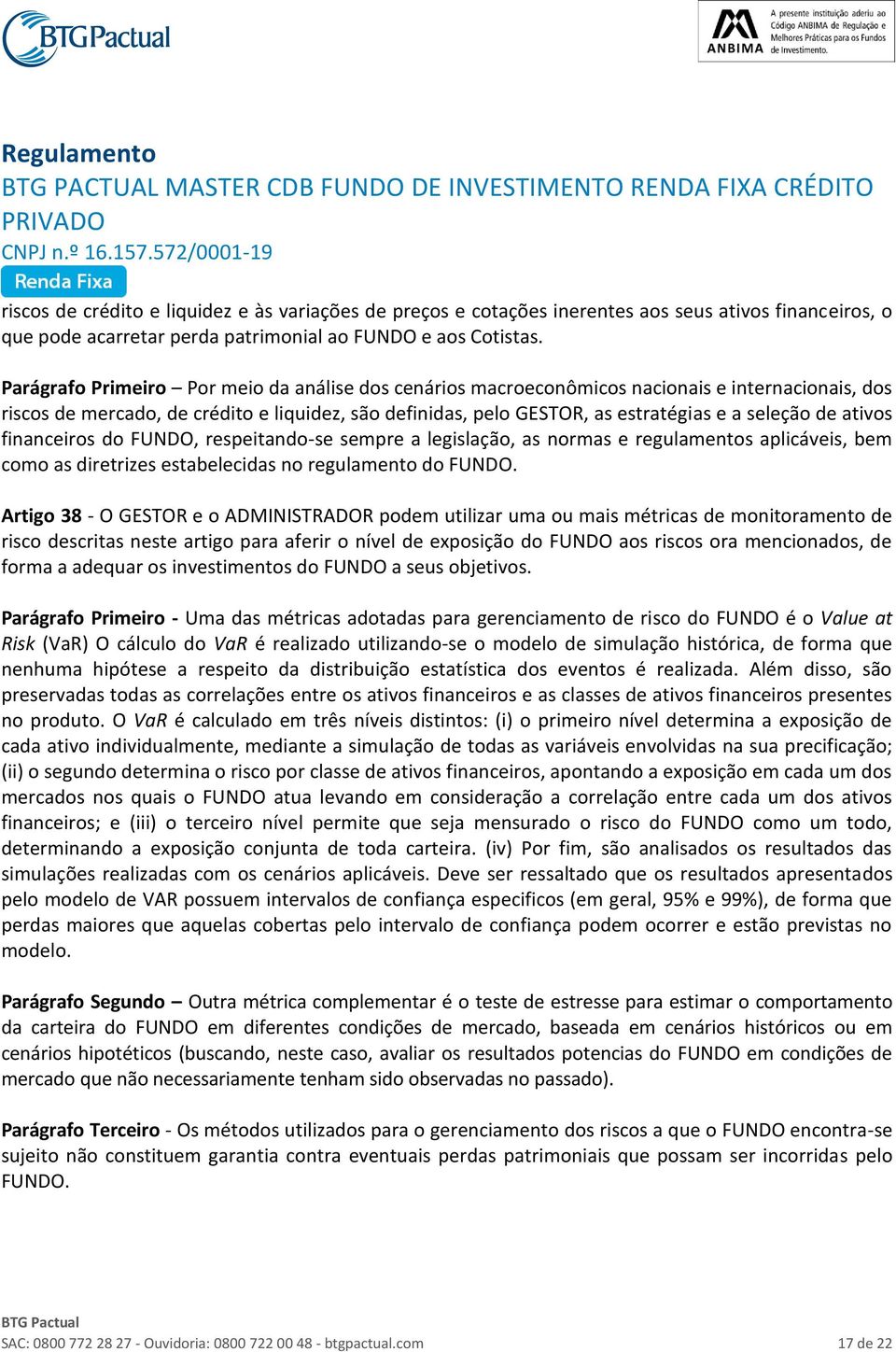 ativos financeiros do FUNDO, respeitando-se sempre a legislação, as normas e regulamentos aplicáveis, bem como as diretrizes estabelecidas no regulamento do FUNDO.