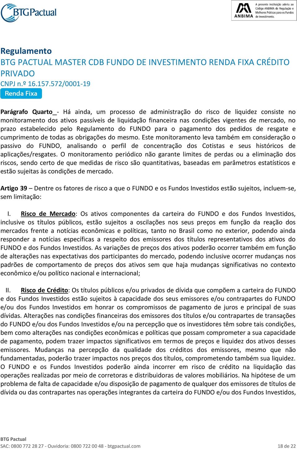 Este monitoramento leva também em consideração o passivo do FUNDO, analisando o perfil de concentração dos Cotistas e seus históricos de aplicações/resgates.