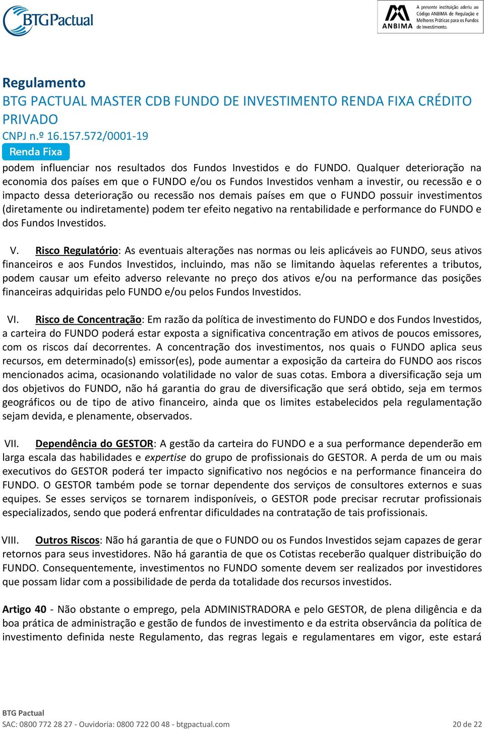 possuir investimentos (diretamente ou indiretamente) podem ter efeito negativo na rentabilidade e performance do FUNDO e dos Fundos Investidos. V.