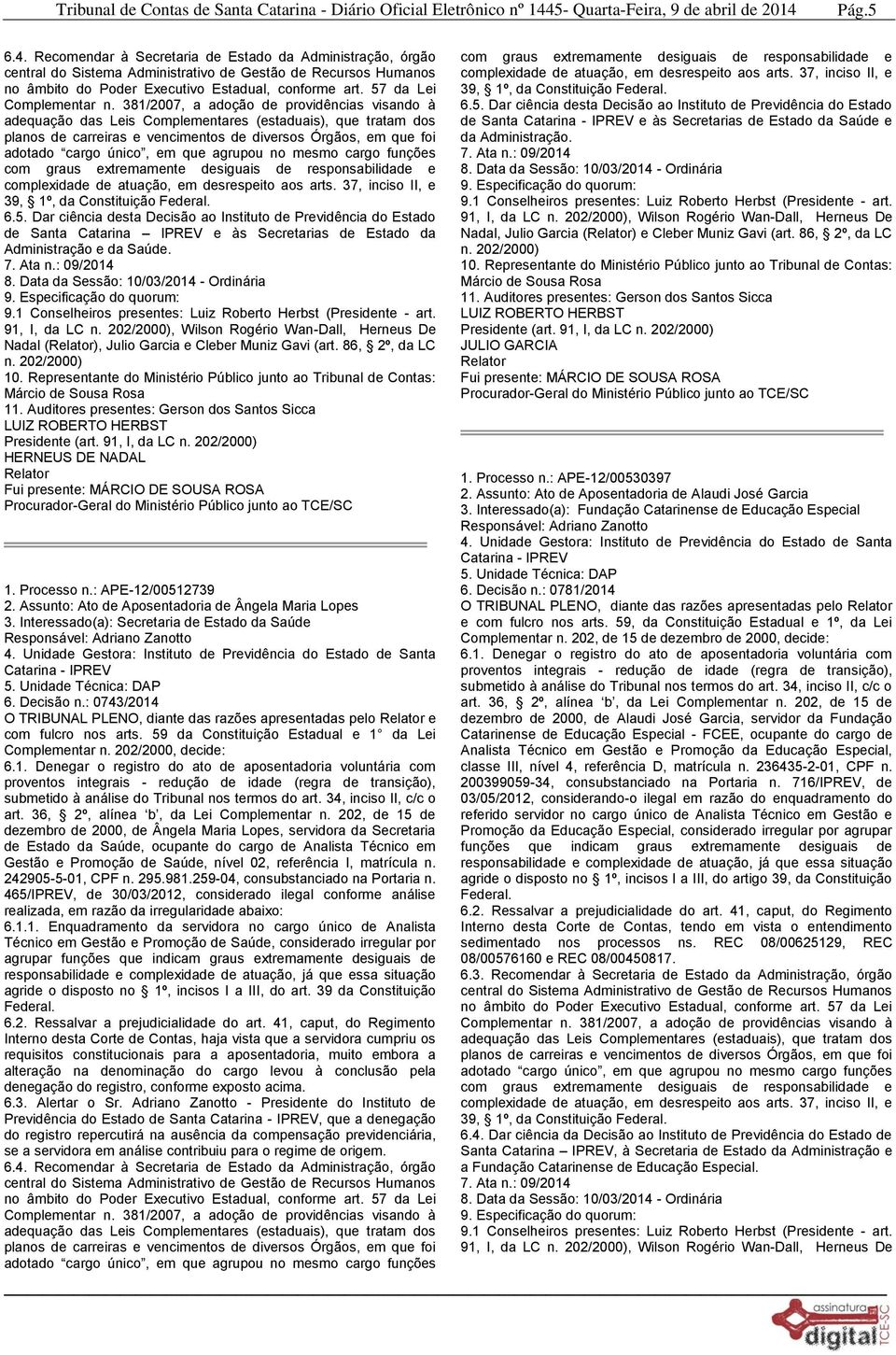 381/2007, a adoção de providências visando à adequação das Leis Complementares (estaduais), que tratam dos planos de carreiras e vencimentos de diversos Órgãos, em que foi adotado cargo único, em que