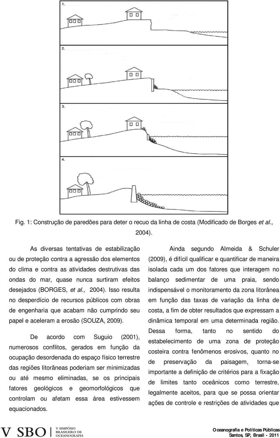 al., 2004). Isso resulta no desperdício de recursos públicos com obras de engenharia que acabam não cumprindo seu papel e aceleram a erosão (SOUZA, 2009).