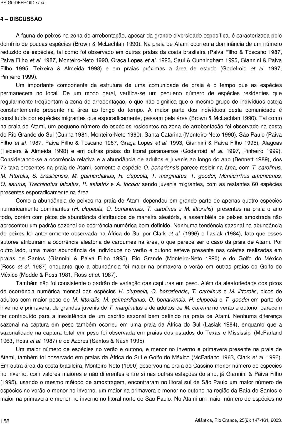 1987, Monteiro-Neto 1990, Graça Lopes et al. 1993, Saul & Cunningham 1995, Giannini & Paiva Filho 1995, Teixeira & Almeida 1998) e em praias próximas a área de estudo (Godefroid et al.