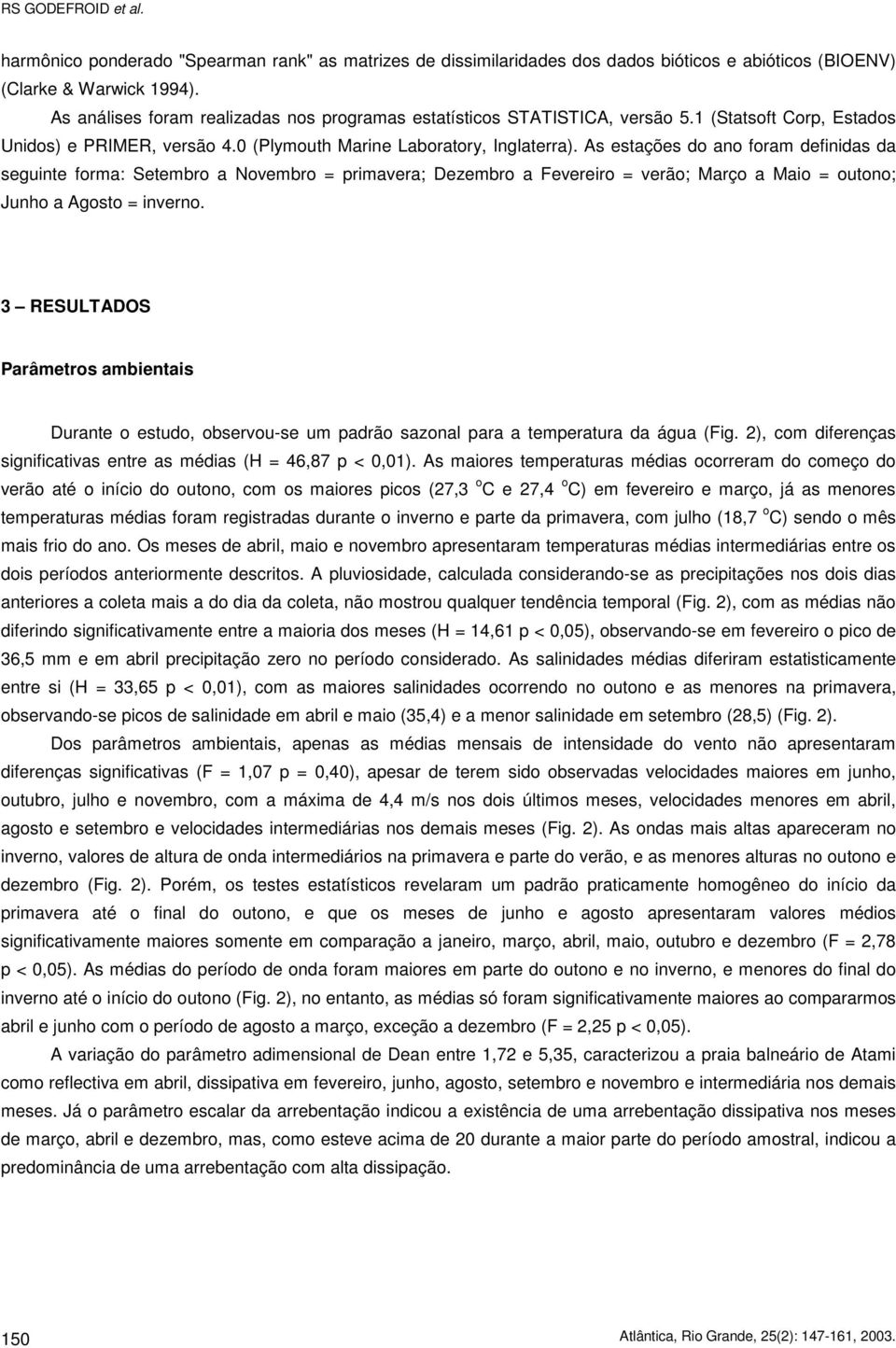 As estações do ano foram definidas da seguinte forma: Setembro a Novembro = primavera; Dezembro a Fevereiro = verão; Março a Maio = outono; Junho a Agosto = inverno.