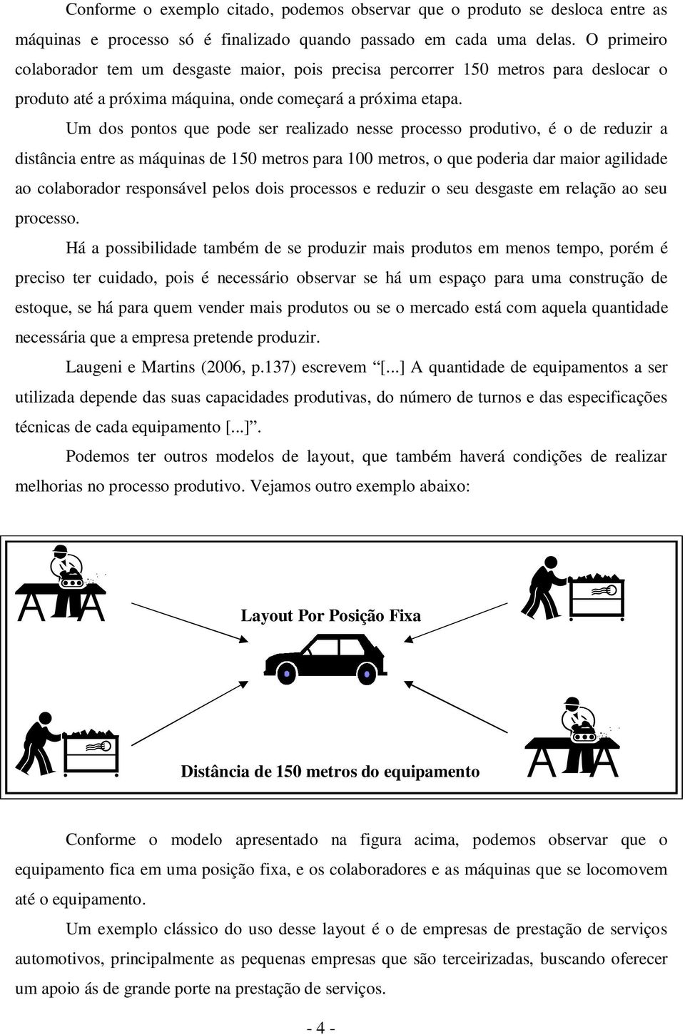 Um dos pontos que pode ser realizado nesse processo produtivo, é o de reduzir a distância entre as máquinas de 150 metros para 100 metros, o que poderia dar maior agilidade ao colaborador responsável