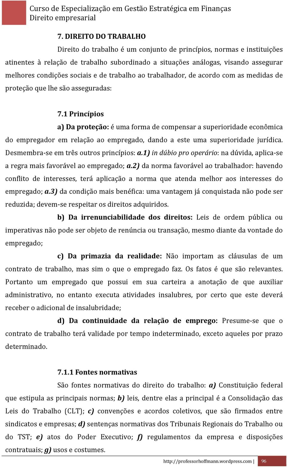 1 Princípios a) Da proteção: é uma forma de compensar a superioridade econômica do empregador em relação ao empregado, dando a este uma superioridade jurídica.