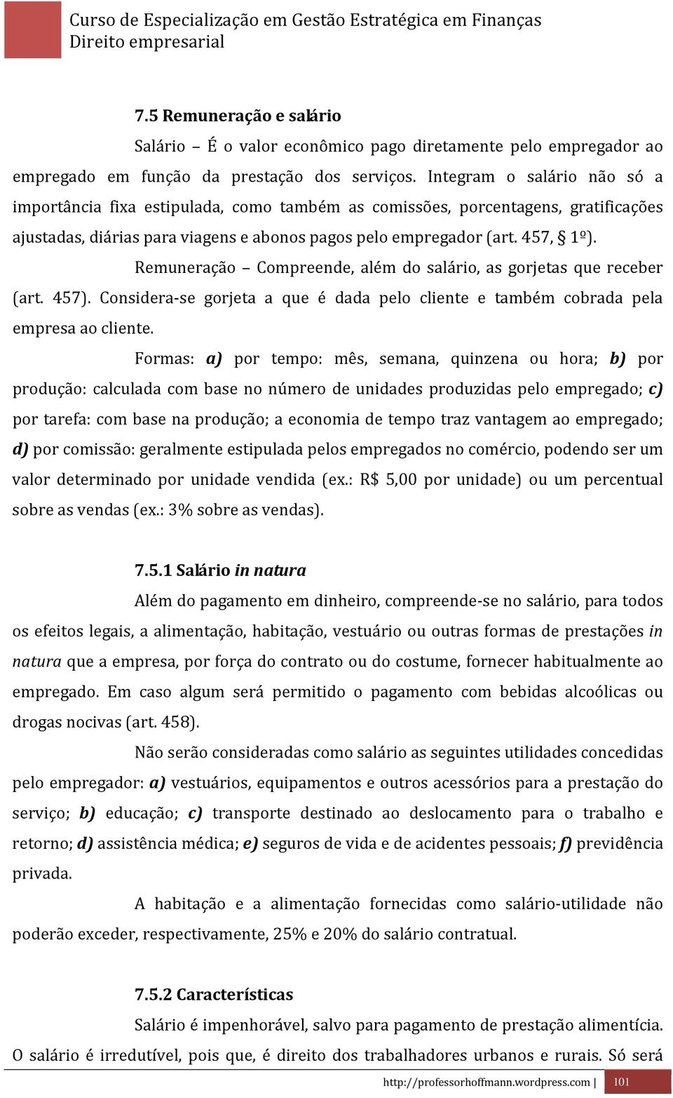 Remuneração Compreende, além do salário, as gorjetas que receber (art. 457). Considera-se gorjeta a que é dada pelo cliente e também cobrada pela empresa ao cliente.