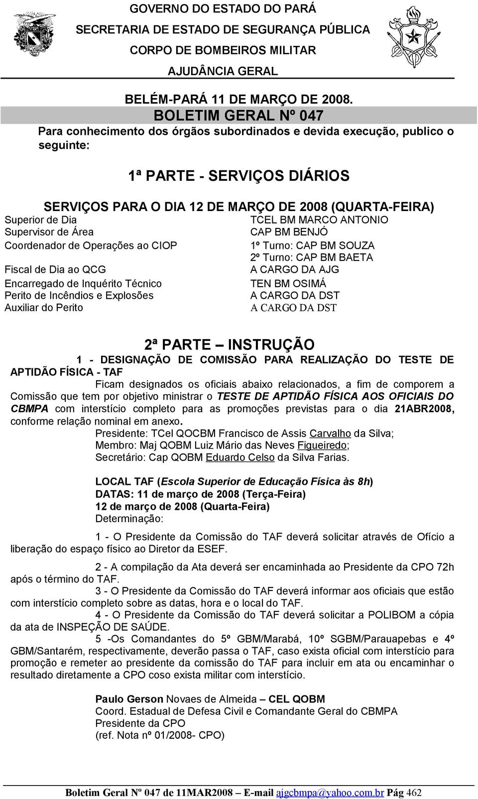 Dia TCEL BM MARCO ANTONIO Supervisor de Área CAP BM BENJÓ Coordenador de Operações ao CIOP 1º Turno: CAP BM SOUZA 2º Turno: CAP BM BAETA Fiscal de Dia ao QCG A CARGO DA AJG Encarregado de Inquérito