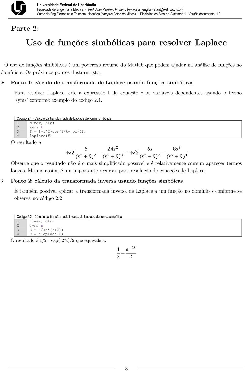 Ponto 1: cálculo de transformada de Laplace usando funções simbólicas Para resolver Laplace, crie a expressão f da equação e as variáveis dependentes usando o termo syms conforme exemplo do código 2.