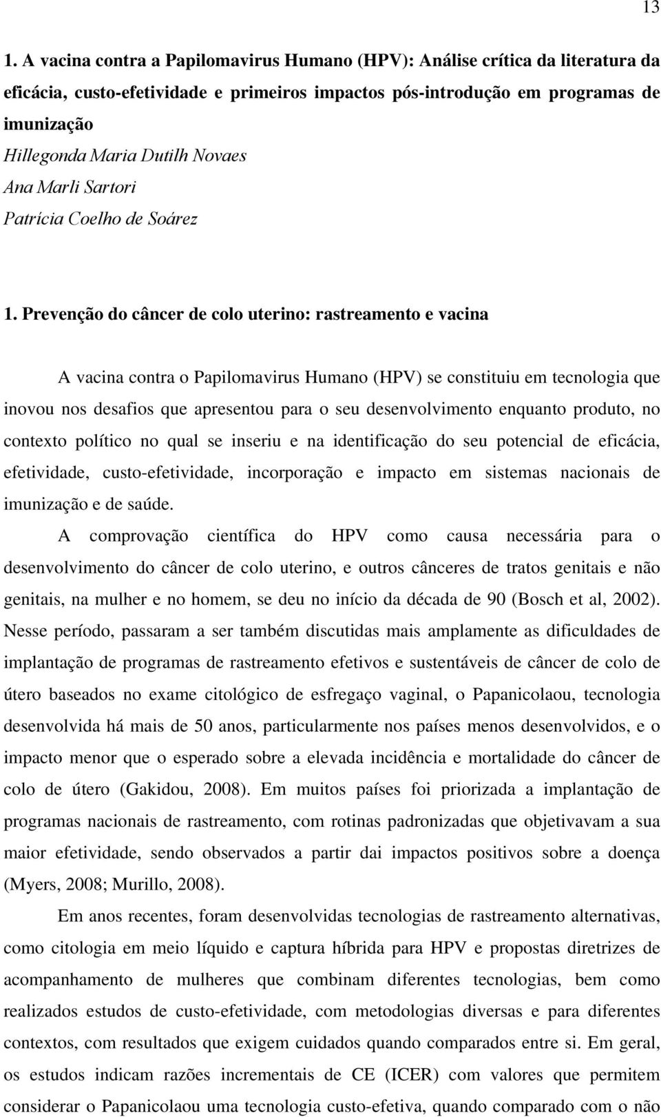 Prevenção do câncer de colo uterino: rastreamento e vacina A vacina contra o Papilomavirus Humano (HPV) se constituiu em tecnologia que inovou nos desafios que apresentou para o seu desenvolvimento