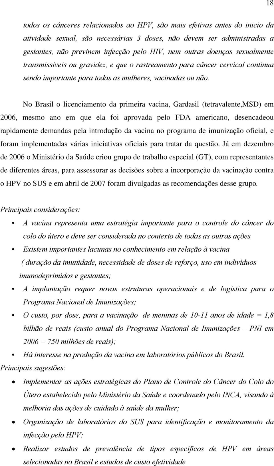 No Brasil o licenciamento da primeira vacina, Gardasil (tetravalente,msd) em 2006, mesmo ano em que ela foi aprovada pelo FDA americano, desencadeou rapidamente demandas pela introdução da vacina no