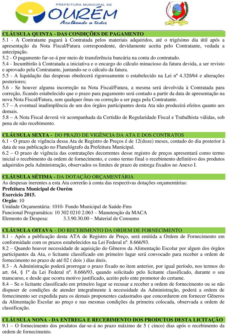 antecipação. 5.2 - O pagamento far-se-á por meio de transferência bancária na conta do contratado. 5.4 - Incumbirão à Contratada a iniciativa e o encargo do cálculo minucioso da fatura devida, a ser revisto e aprovado pela Contratante, juntando-se o cálculo da fatura.