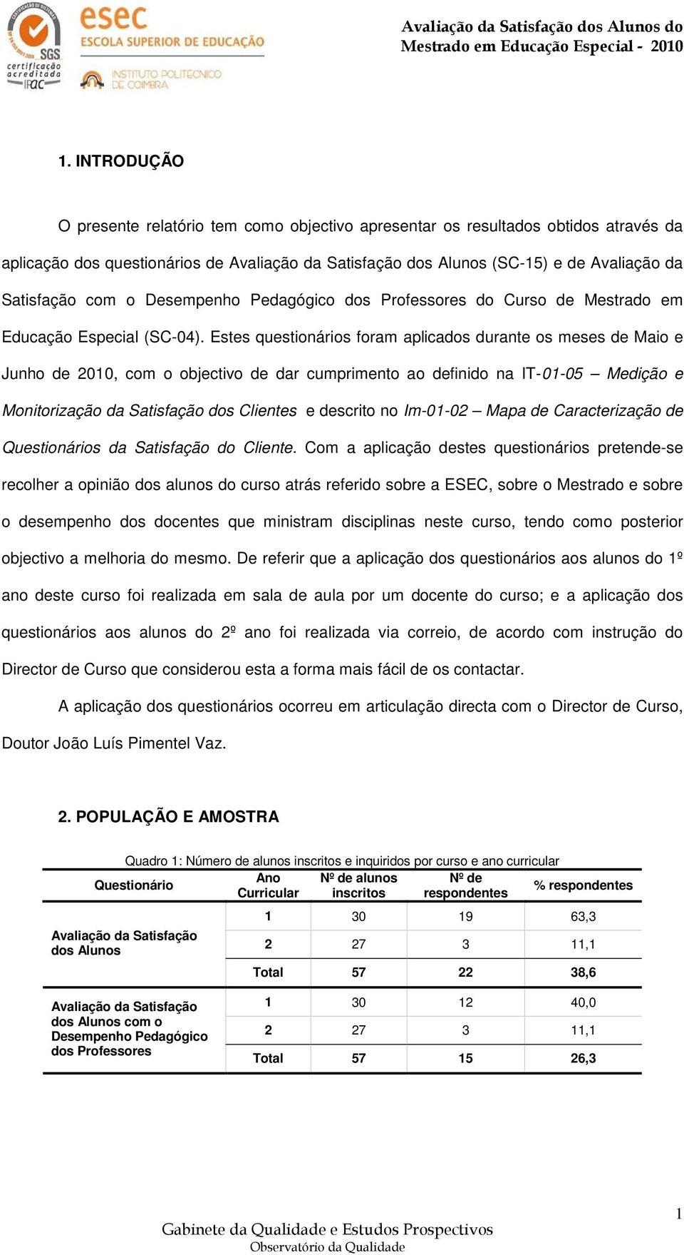 stes questionários foram aplicados durante os meses de Maio e Junho de 2010, com o objectivo de dar cumprimento ao definido na IT-01-05 Medição e Monitorização da Satisfação dos Clientes e descrito