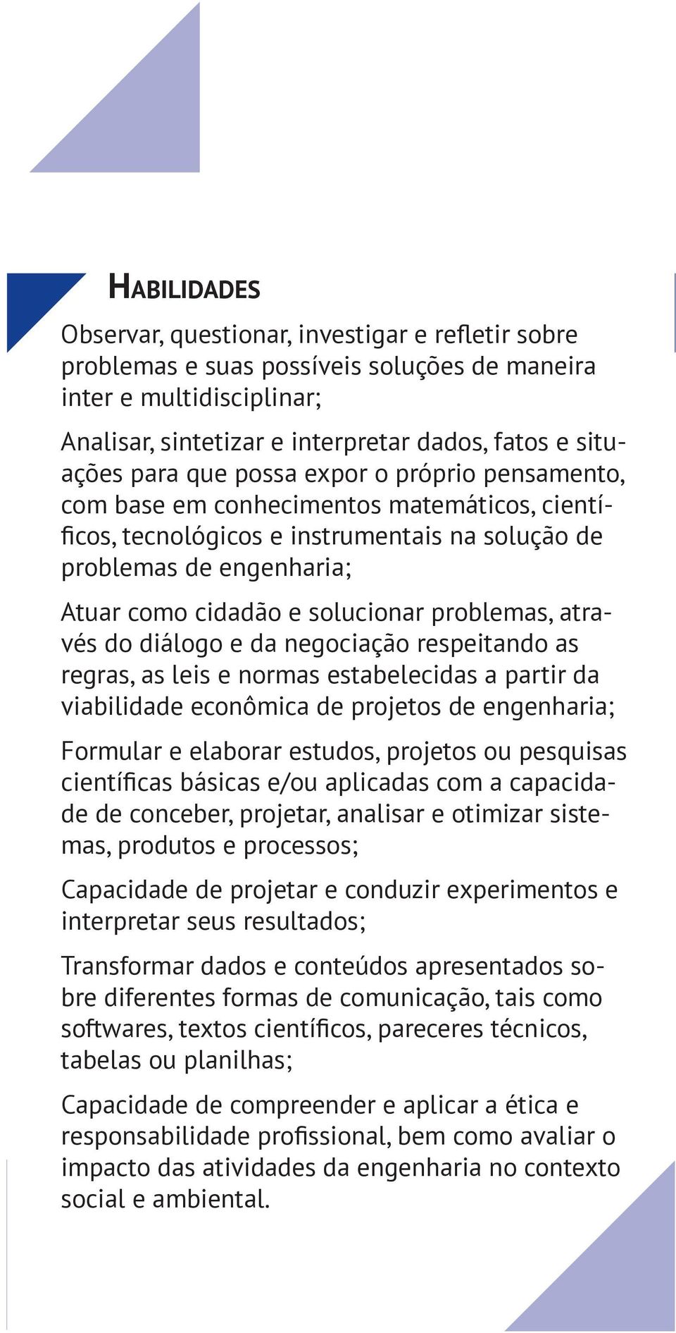 partir da viabilidade econômica de projetos de engenharia; Formular e elaborar estudos, projetos ou pesquisas de de conceber, projetar, analisar e otimizar sistemas, produtos e processos; Capacidade