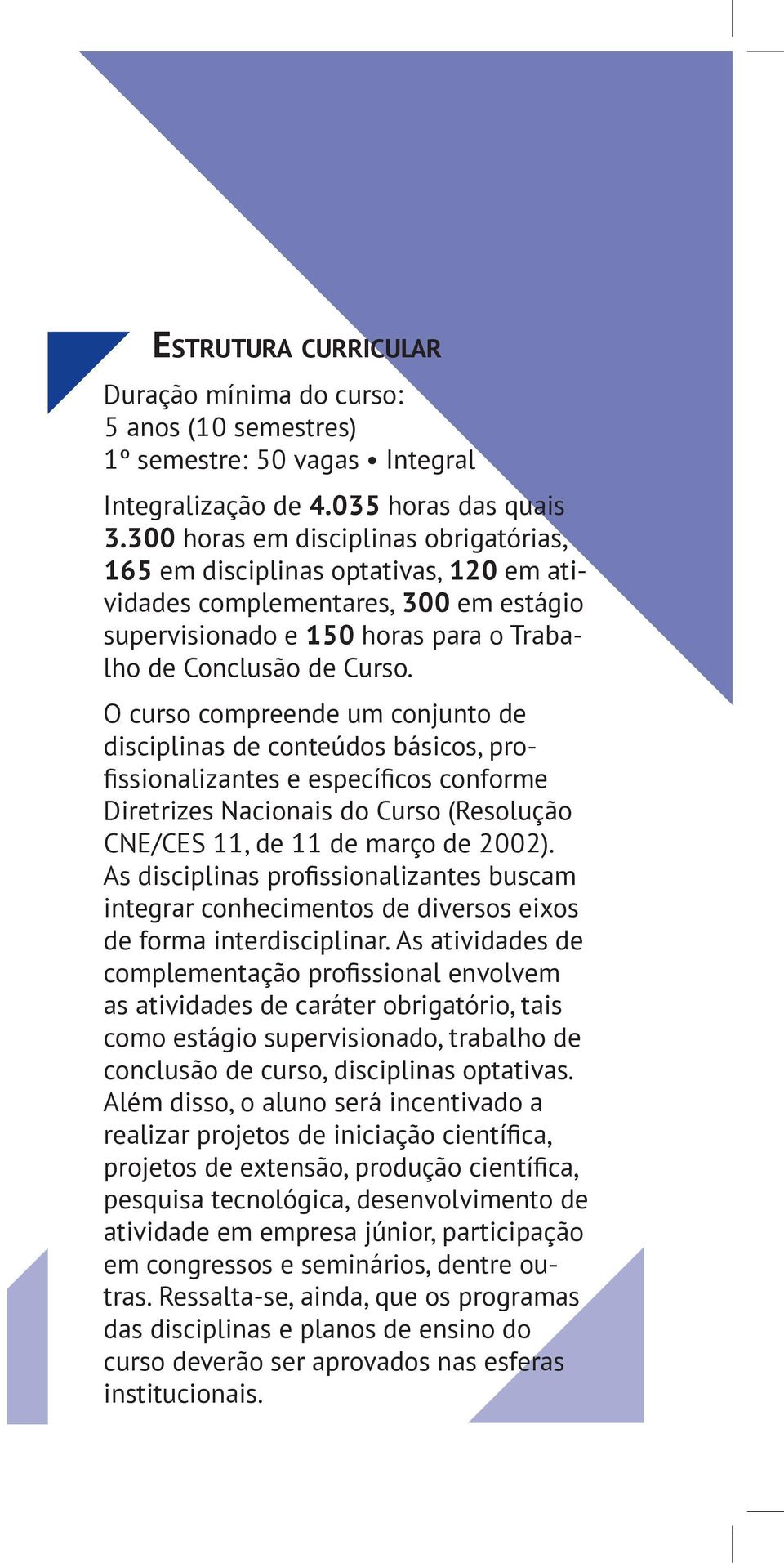 O curso compreende um conjunto de disciplinas de conteúdos básicos, pro- Diretrizes Nacionais do Curso (Resolução integrar conhecimentos de diversos eixos de forma interdisciplinar.