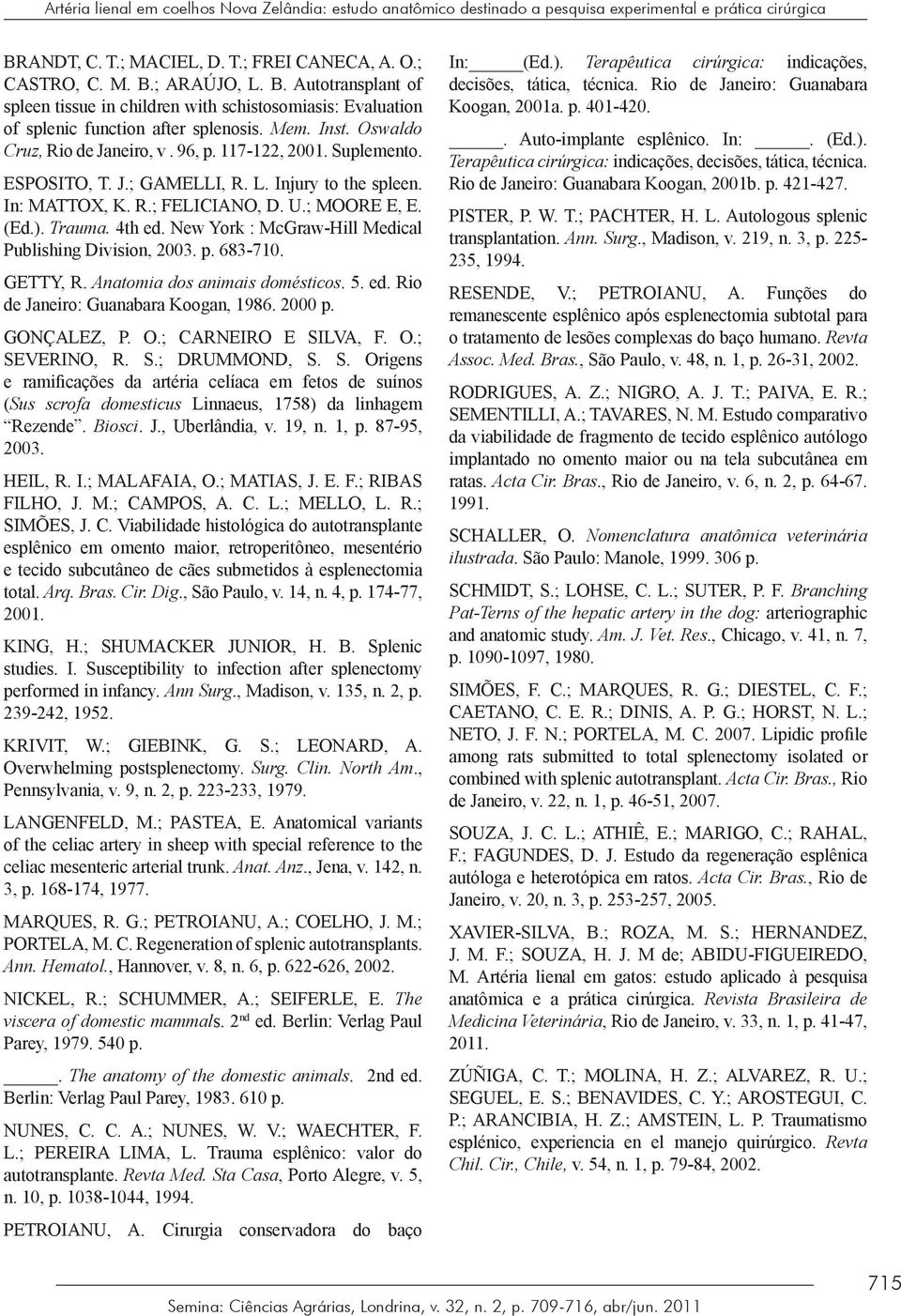 Inst. Oswaldo Cruz, Rio de Janeiro, v. 96, p. 117-122, 2001. Suplemento. ESPOSITO, T. J.; GAMELLI, R. L. Injury to the spleen. In: MATTOX, K. R.; FELICIANO, D. U.; MOORE E, E. (Ed.). Trauma. 4th ed.