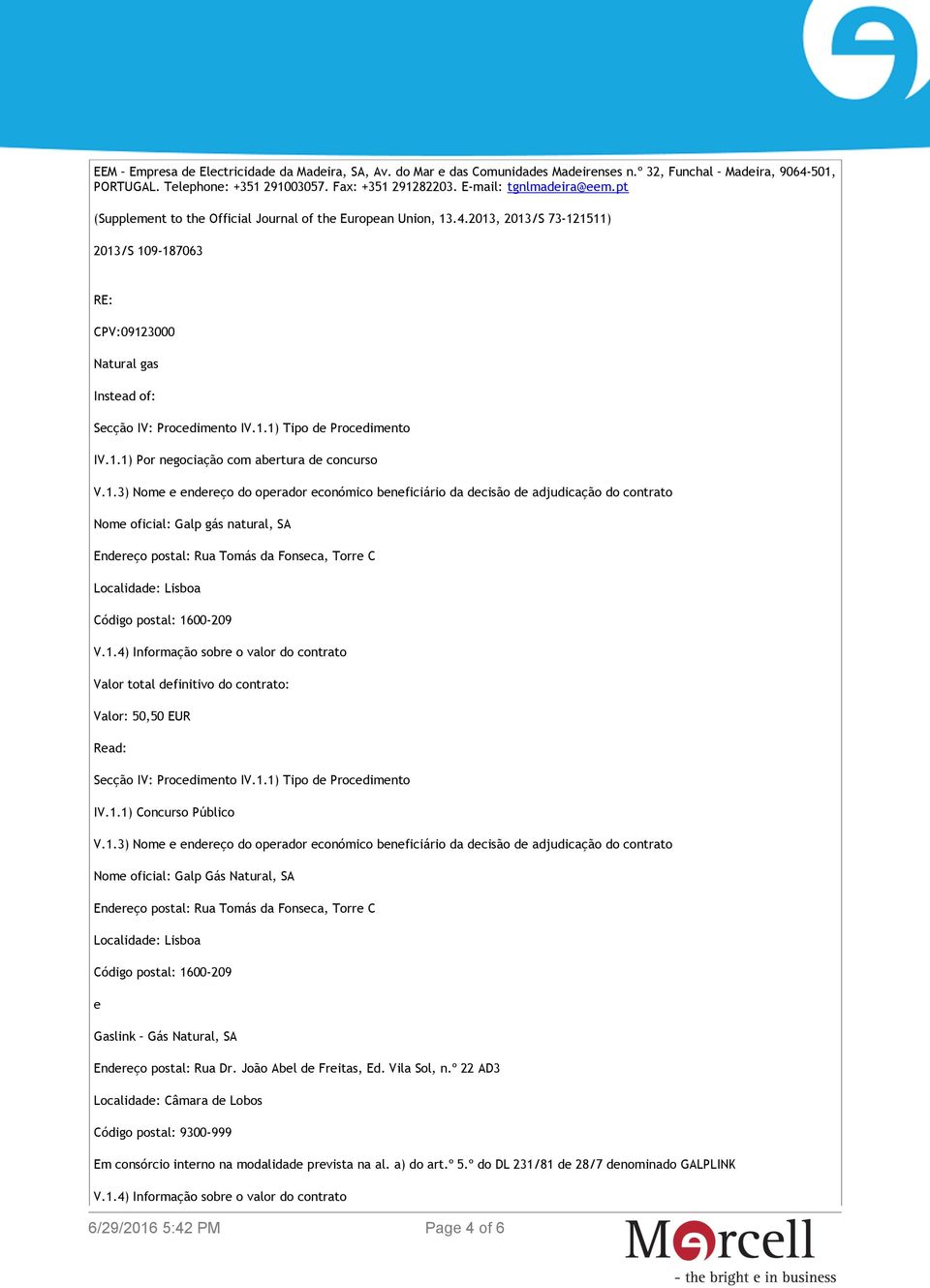 .4.2013, 2013/S 73-121511) 2013/S 109-187063 RE: Natural gas Instead of: IV.1.1) Por negociação com abertura de concurso Nome oficial: Galp gás natural, SA Valor total definitivo do contrato: Valor: 50,50 EUR Read: IV.