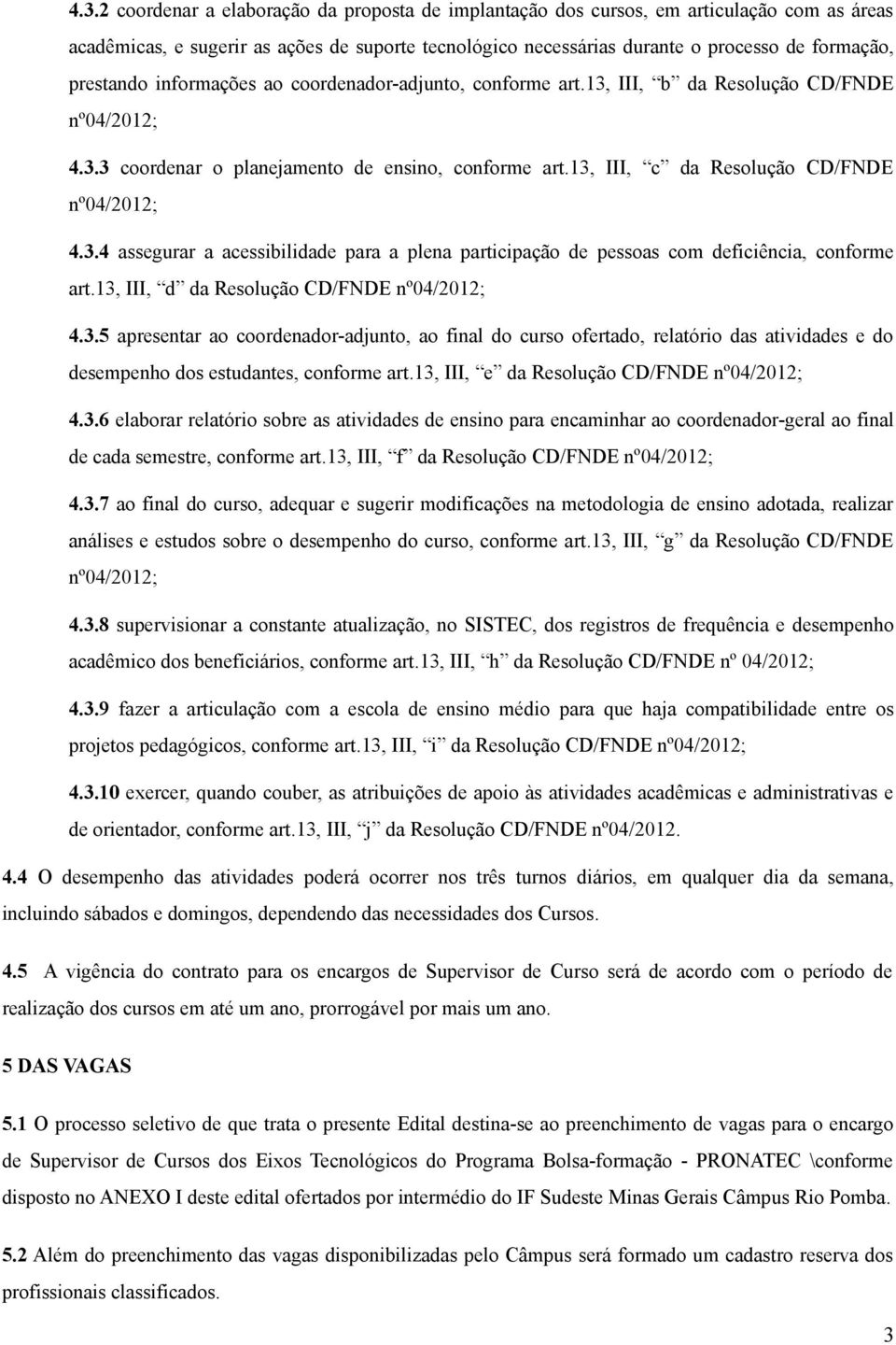 13, III, c da Resolução CD/FNDE nº04/2012; 4.3.4 assegurar a acessibilidade para a plena participação de pessoas com deficiência, conforme art.13, III, d da Resolução CD/FNDE nº04/2012; 4.3.5 apresentar ao coordenador-adjunto, ao final do curso ofertado, relatório das atividades e do desempenho dos estudantes, conforme art.