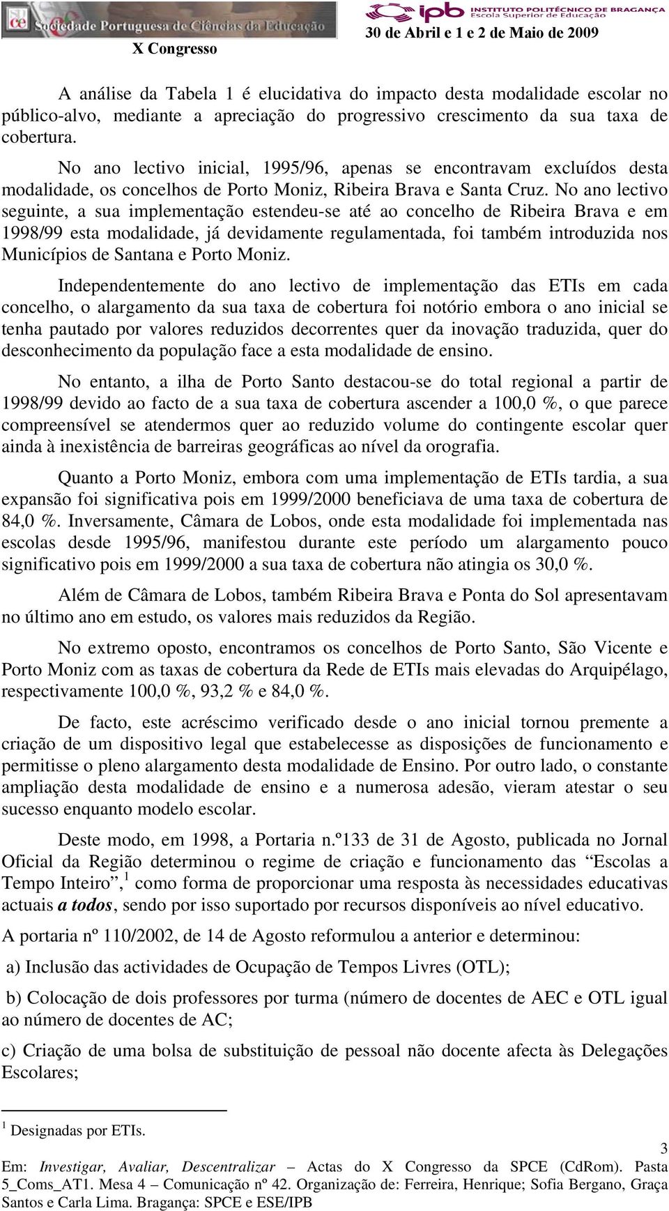 No ano lectivo seguinte, a sua implementação estendeu-se até ao concelho de Ribeira Brava e em 1998/99 esta modalidade, já devidamente regulamentada, foi também introduzida nos Municípios de Santana