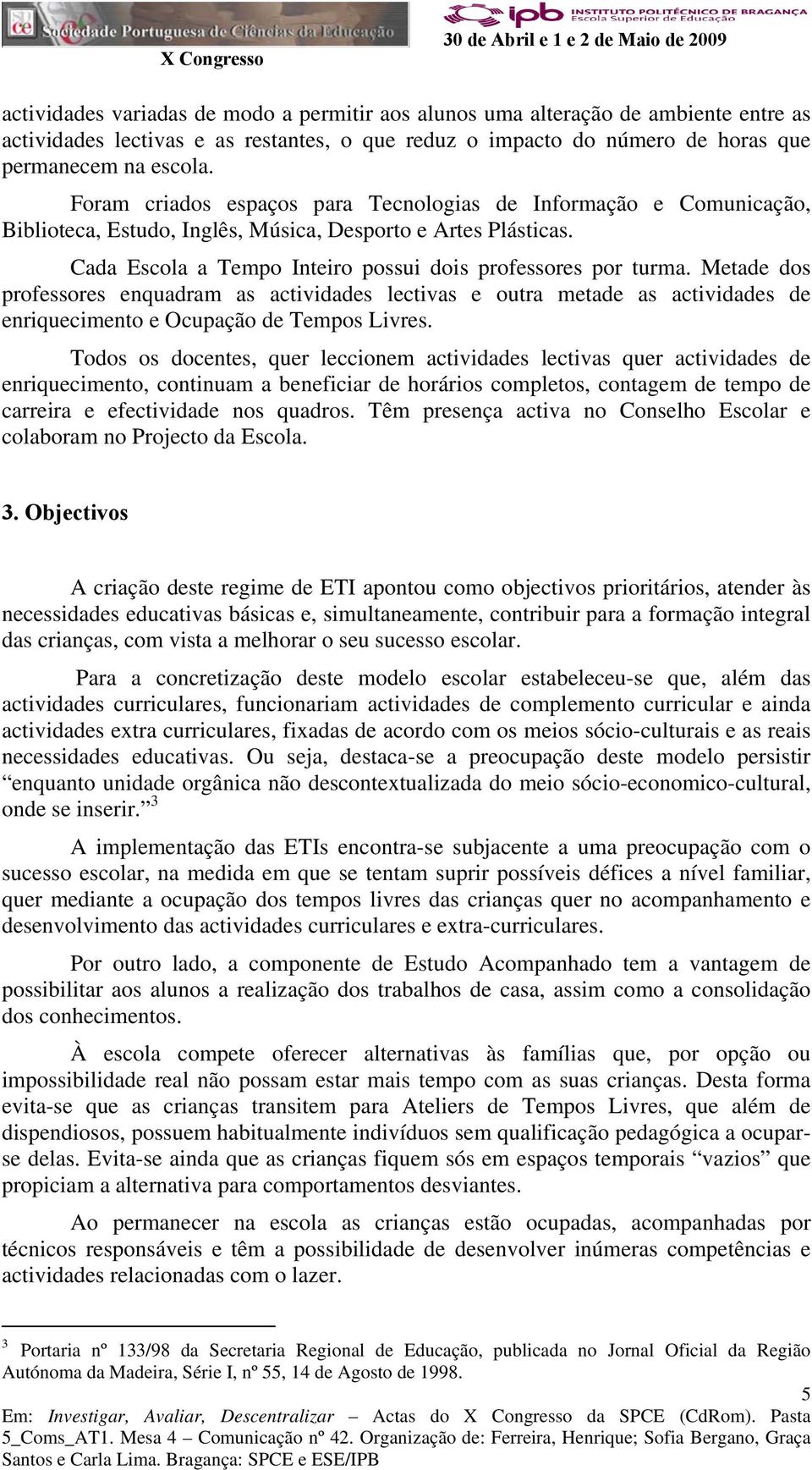 Metade dos professores enquadram as actividades lectivas e outra metade as actividades de enriquecimento e Ocupação de Tempos Livres.